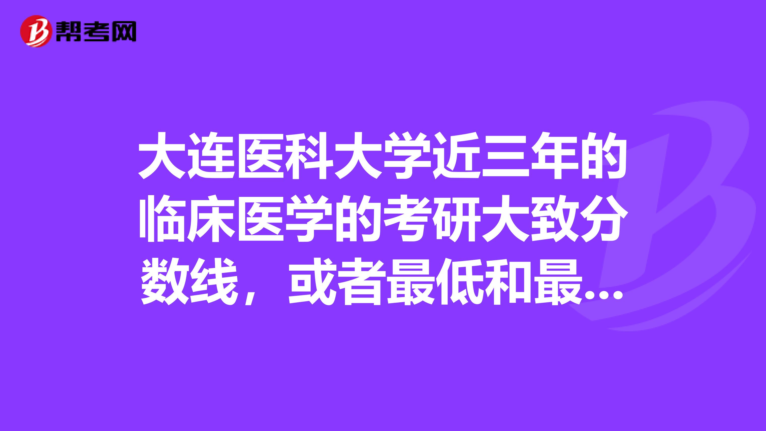 大连医科大学近三年的临床医学的考研大致分数线,或者最低和最高分.