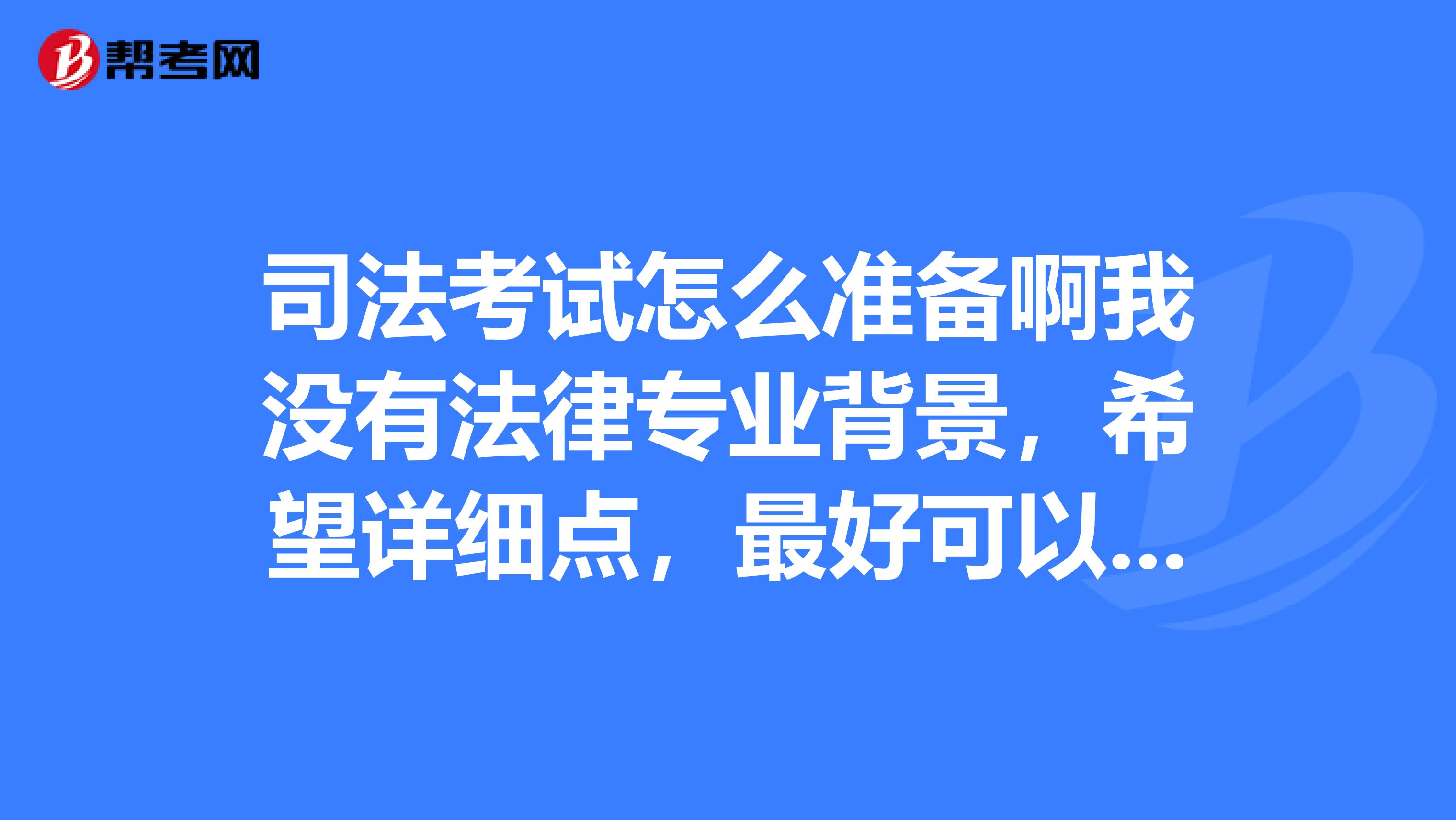 司法考试怎么准备啊我没有法律专业背景,希望详细点,最好可以推荐书目