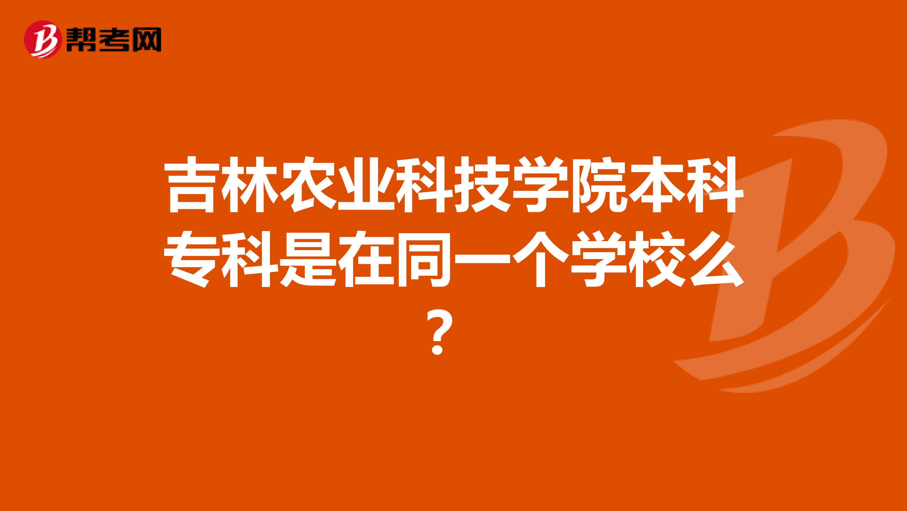 吉林农业科技学院本科专科是在同一个学校么?