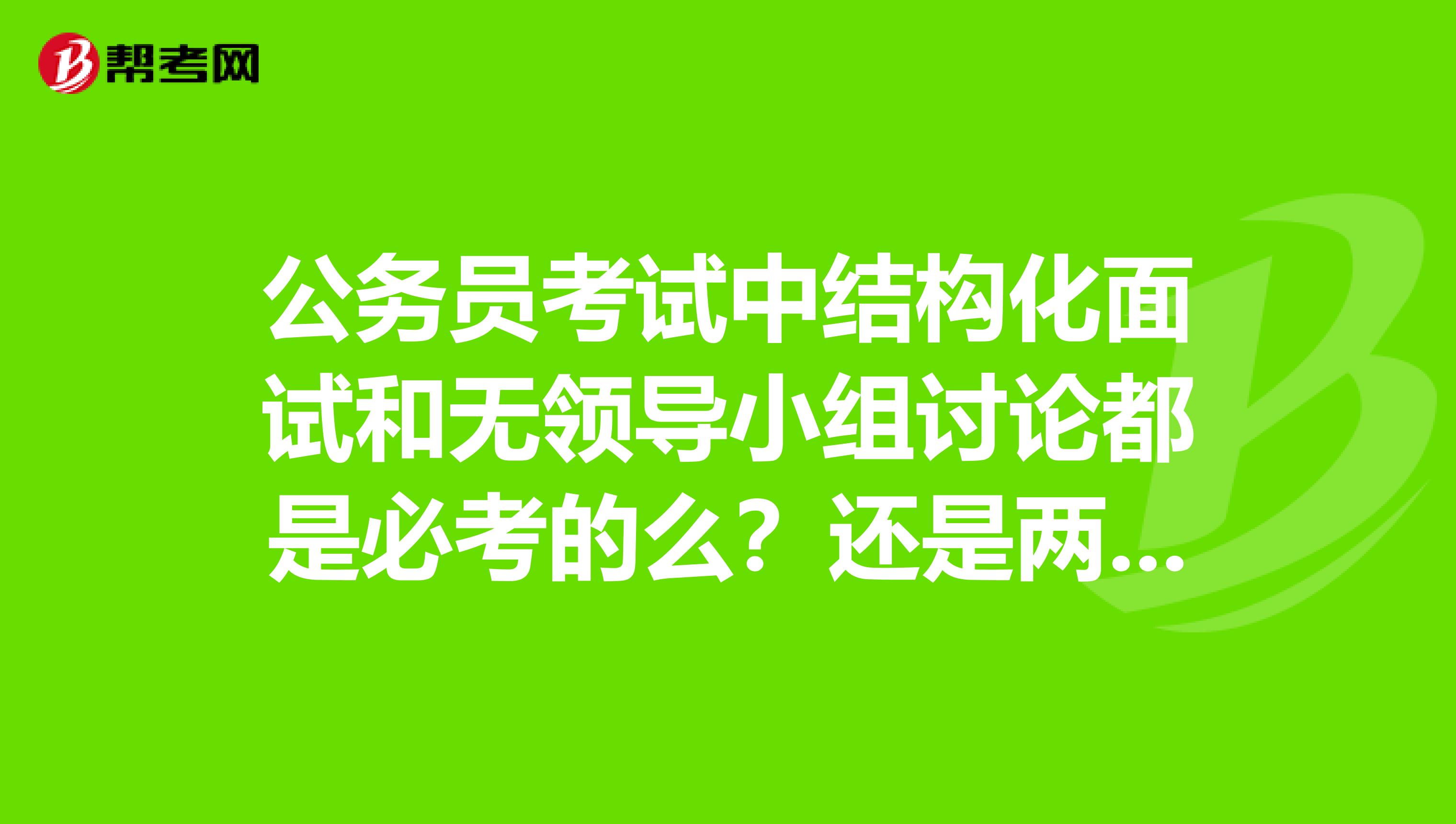 公务员考试中结构化面试和无领导小组讨论都是必考的么?