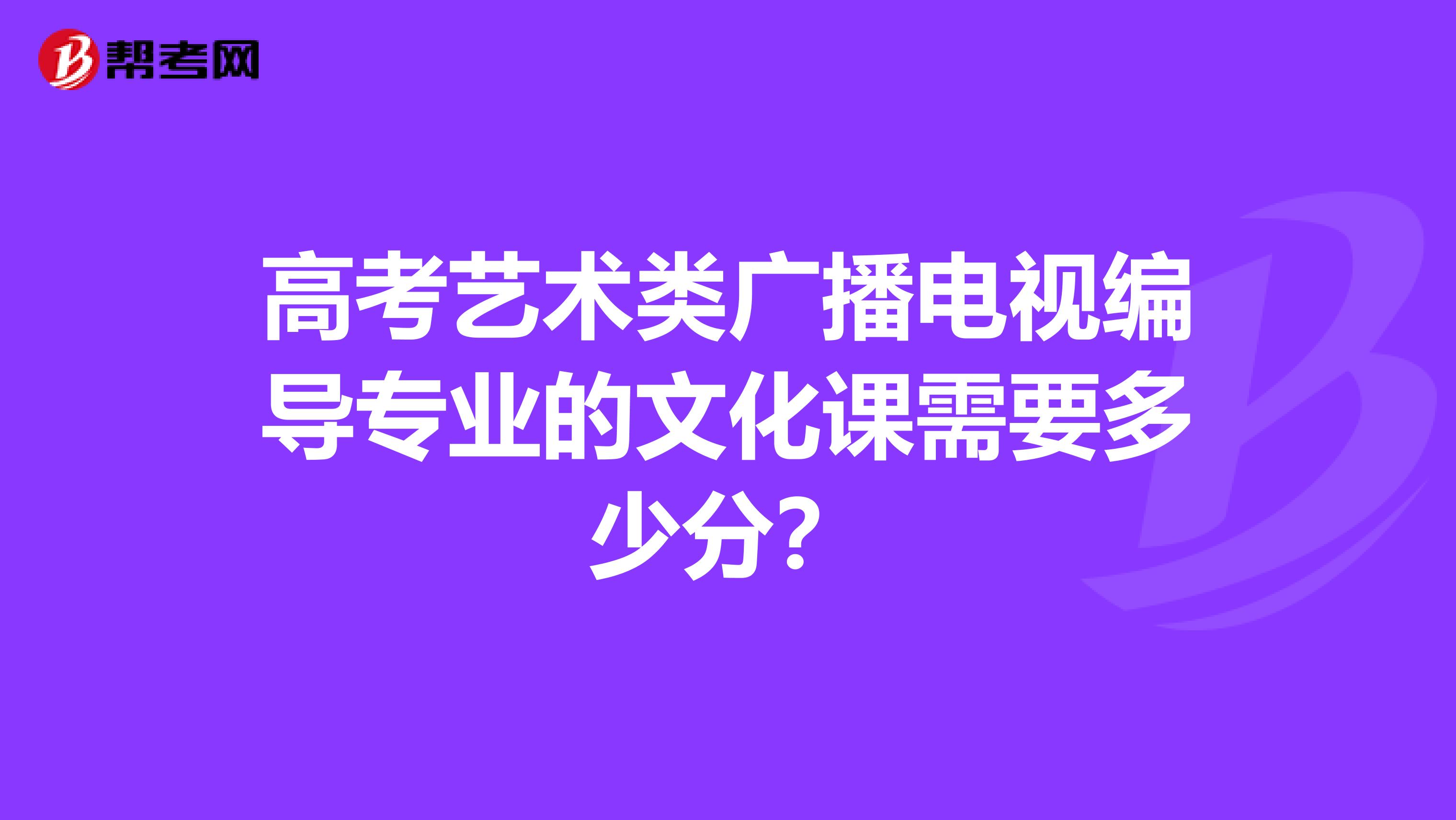 高考艺术类广播电视编导专业的文化课需要多少分?