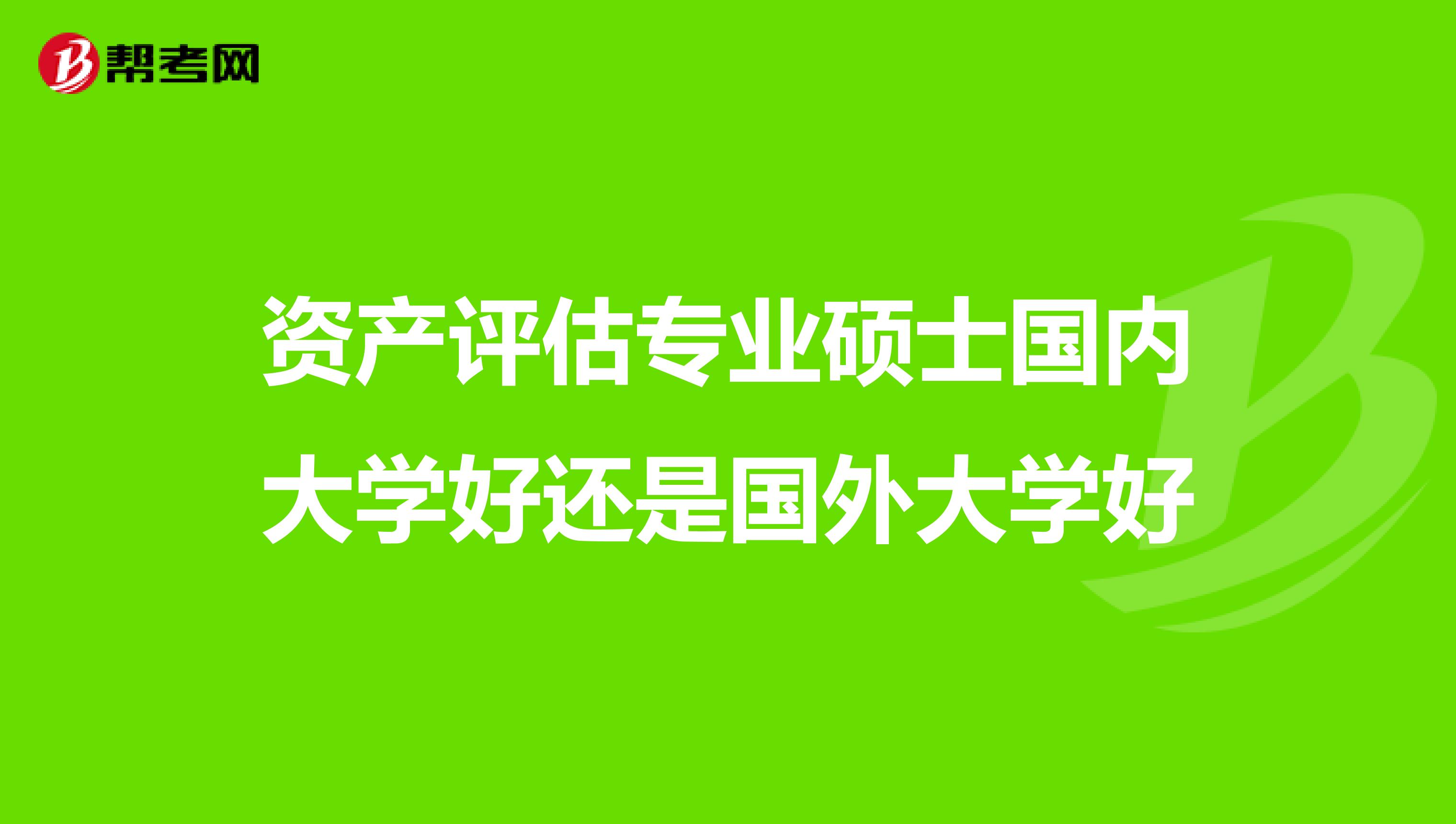 资产评估专业硕士国内大学好还是国外大学好