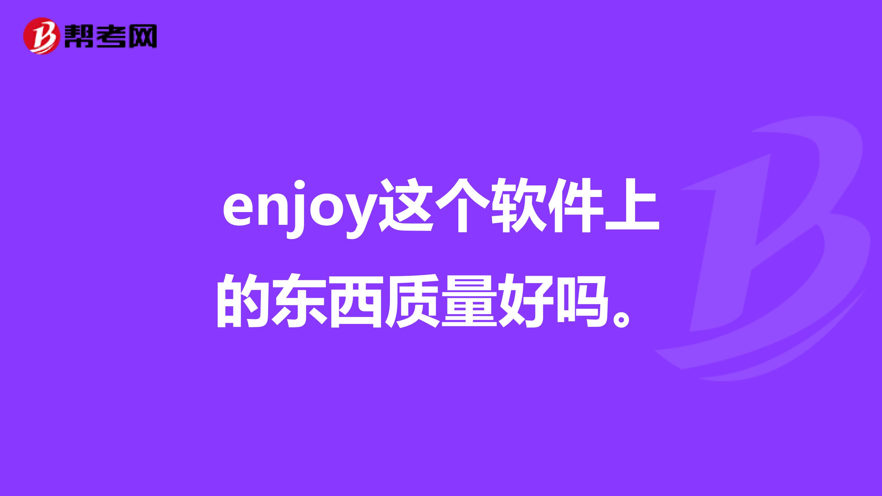 enjoy这个软件上的东西质量好吗.