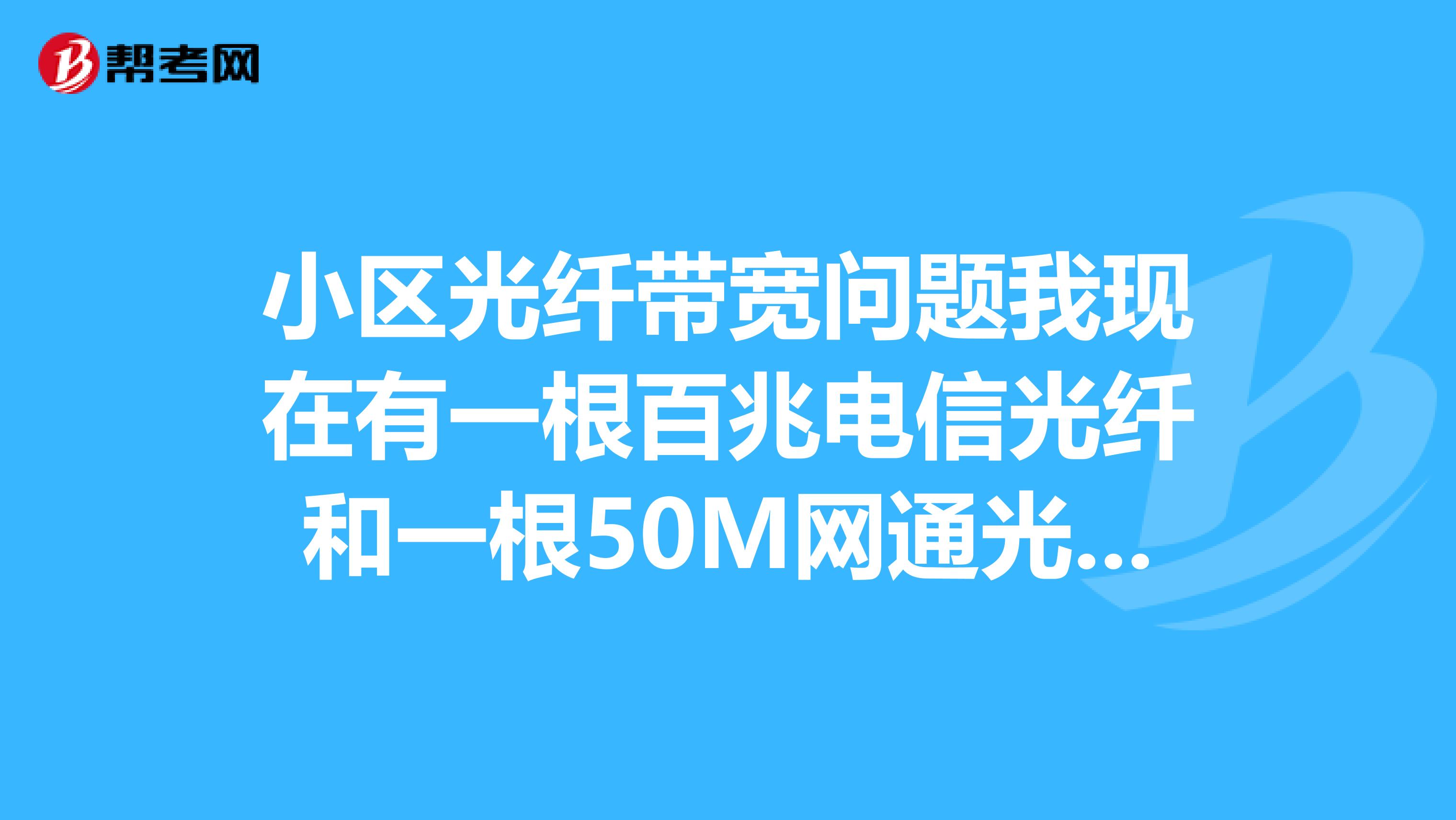小区光纤带宽问题我现在有一根百兆电信光纤和一根50m网通光纤,想和