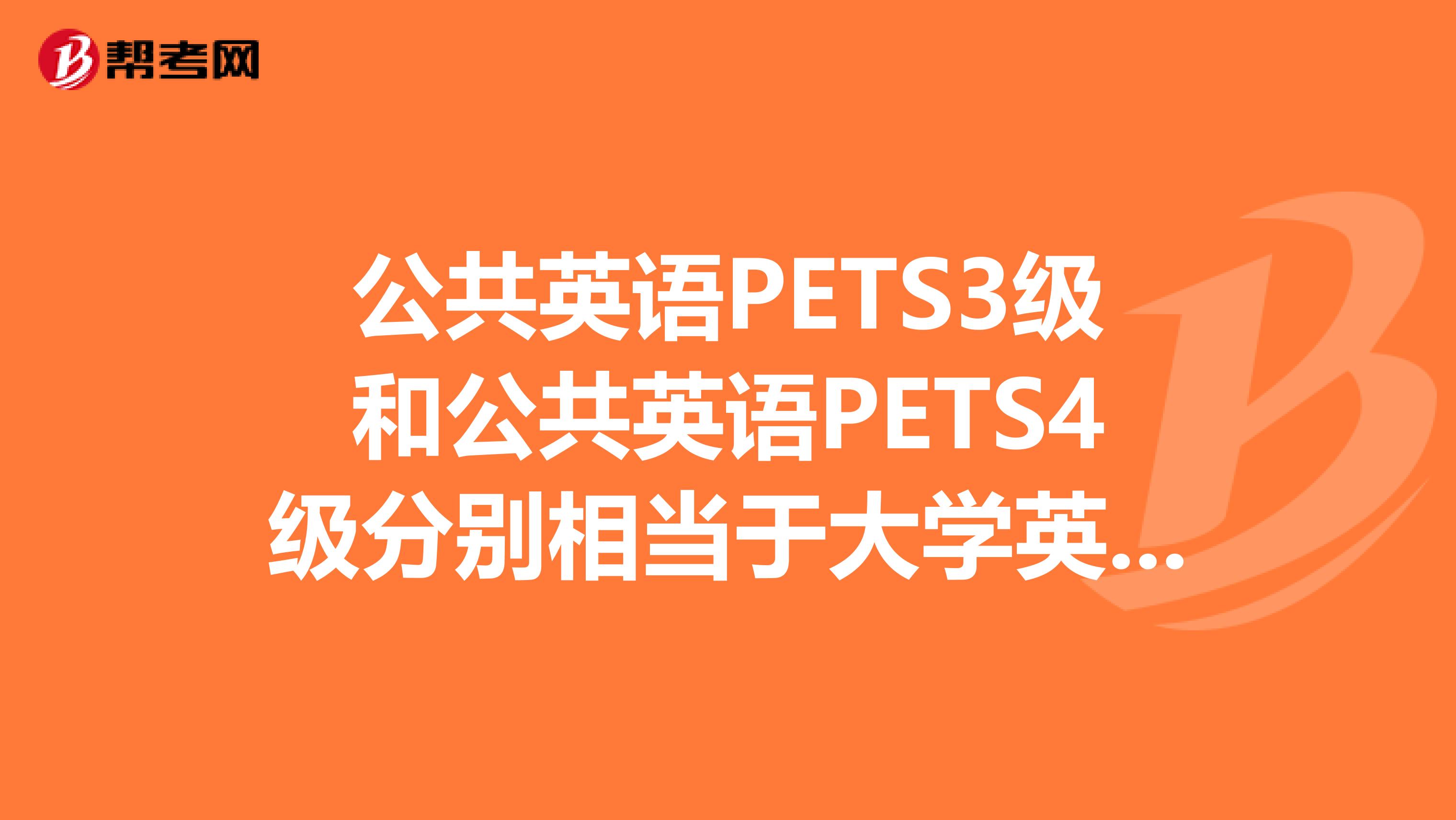 公共英语pets3级和公共英语pets4级分别相当于大学英语几级啊?