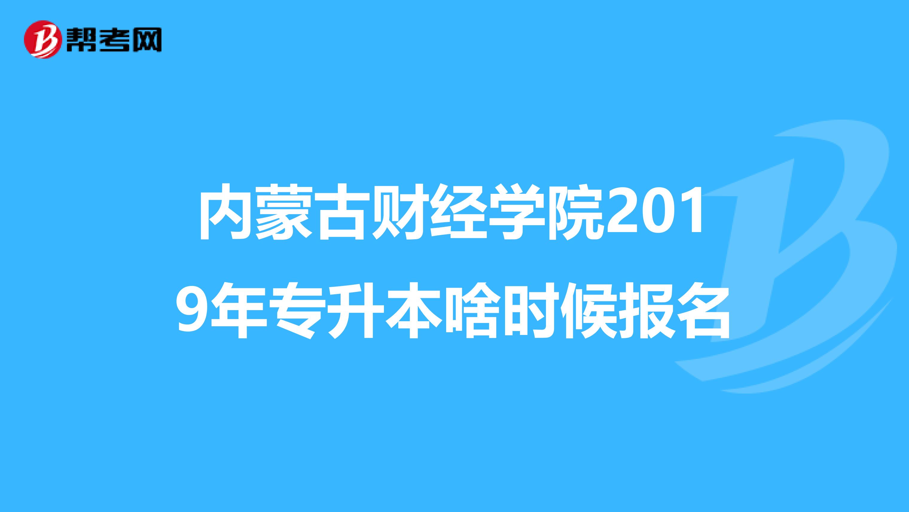 内蒙古财经学院2019年专升本啥时候报名