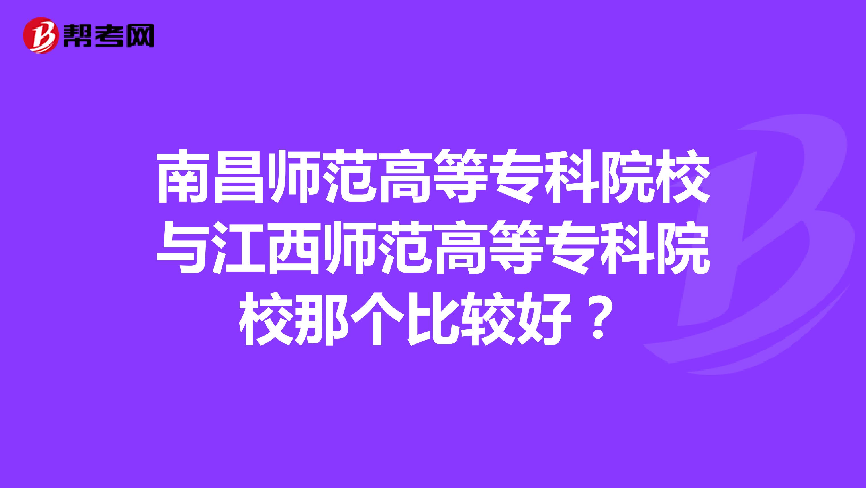 南昌师范高等专科院校与江西师范高等专科院校那个比较好?