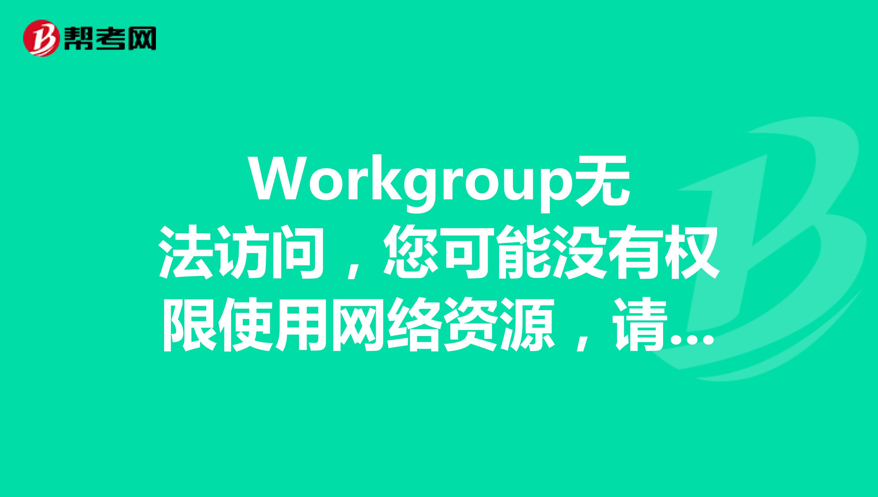 workgroup无法访问,您可能没有权限使用网络资源,请与这台服务器管理