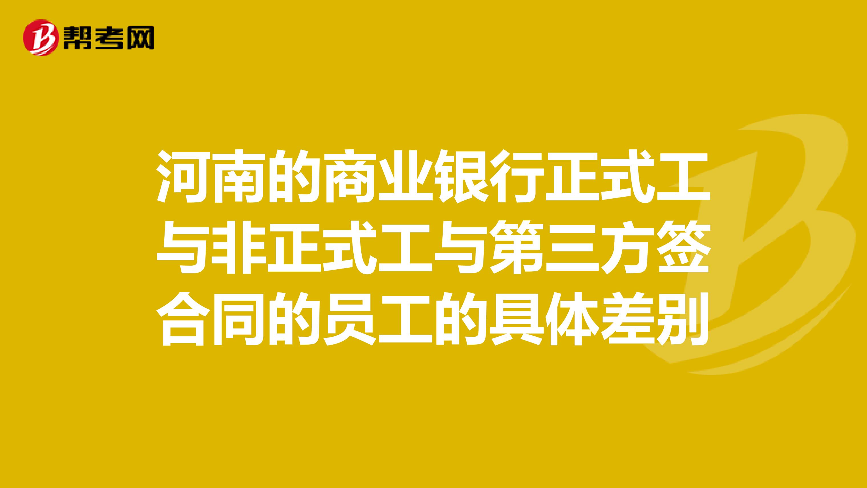 河南的商业银行正式工与非正式工与第三方签合同的员工的具体差别