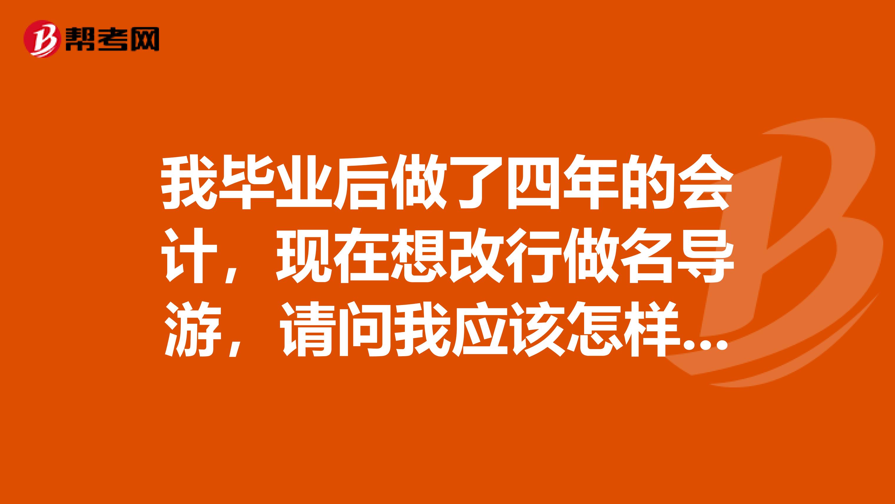 我毕业后做了四年的会计,现在想改行做名导游,请问我应该怎样安排自己