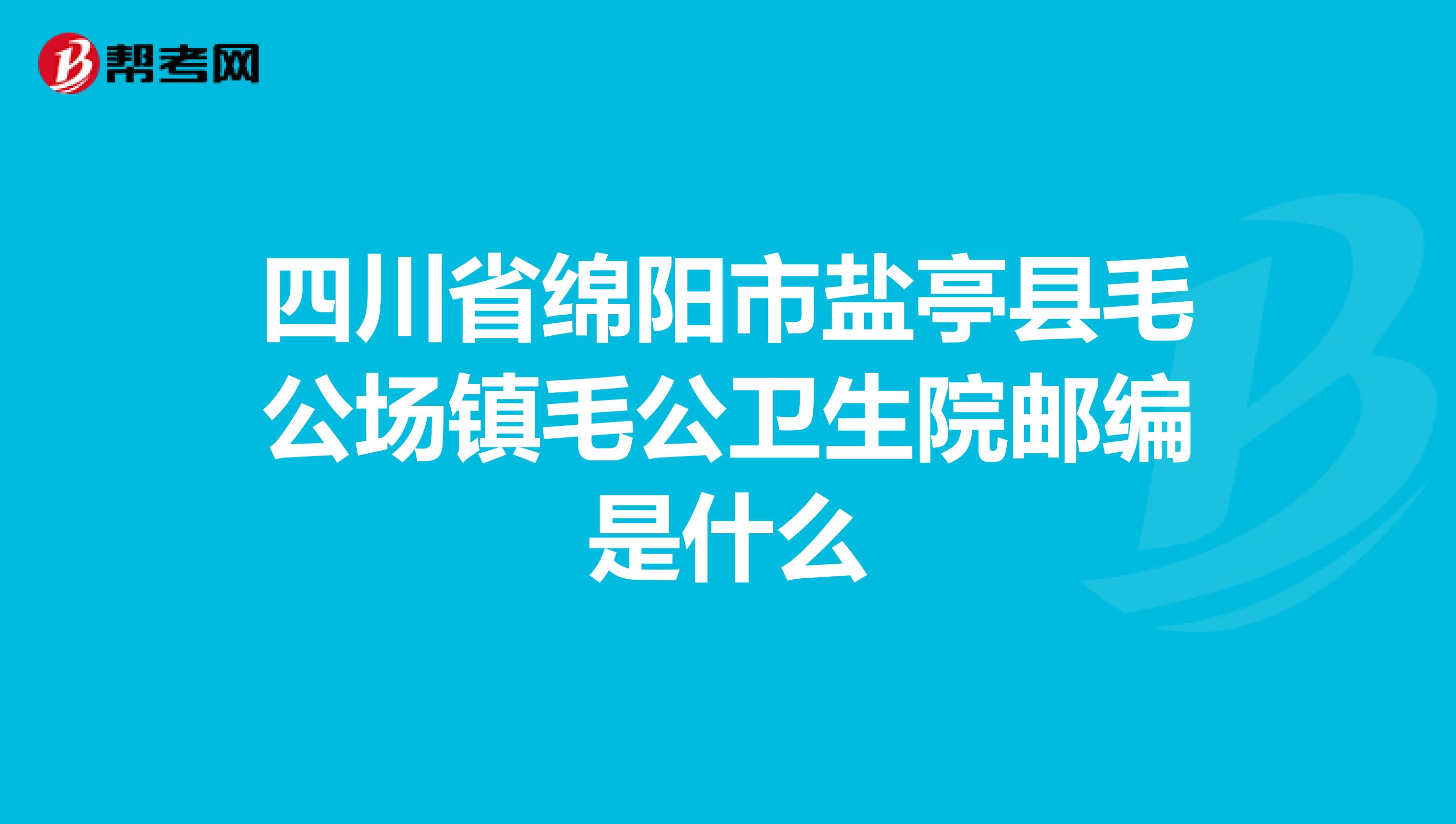 四川省绵阳市盐亭县毛公场镇毛公卫生院邮编是什么