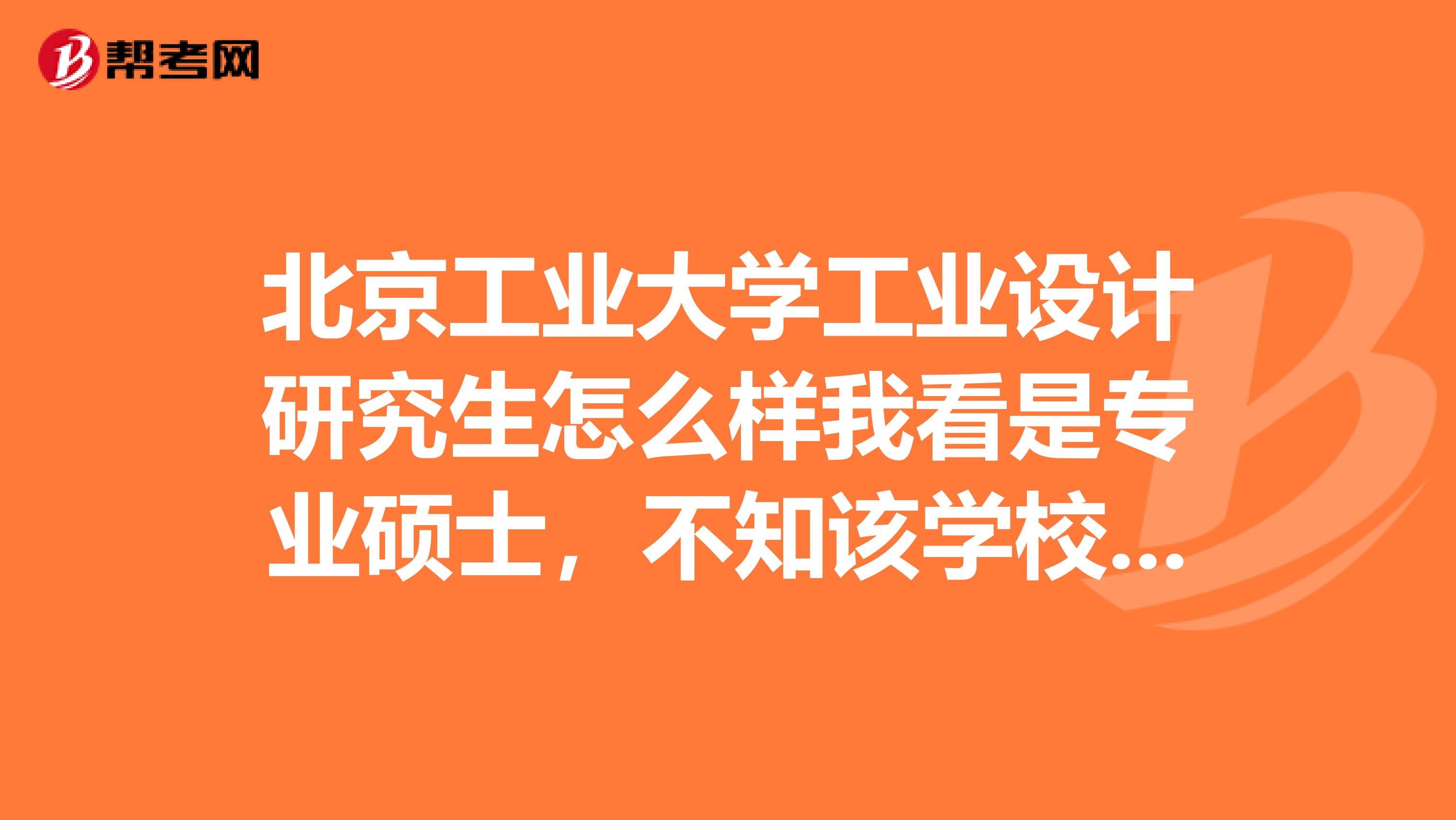 北京工业大学工业设计研究生怎么样我看是专业硕士,不知该学校的这个