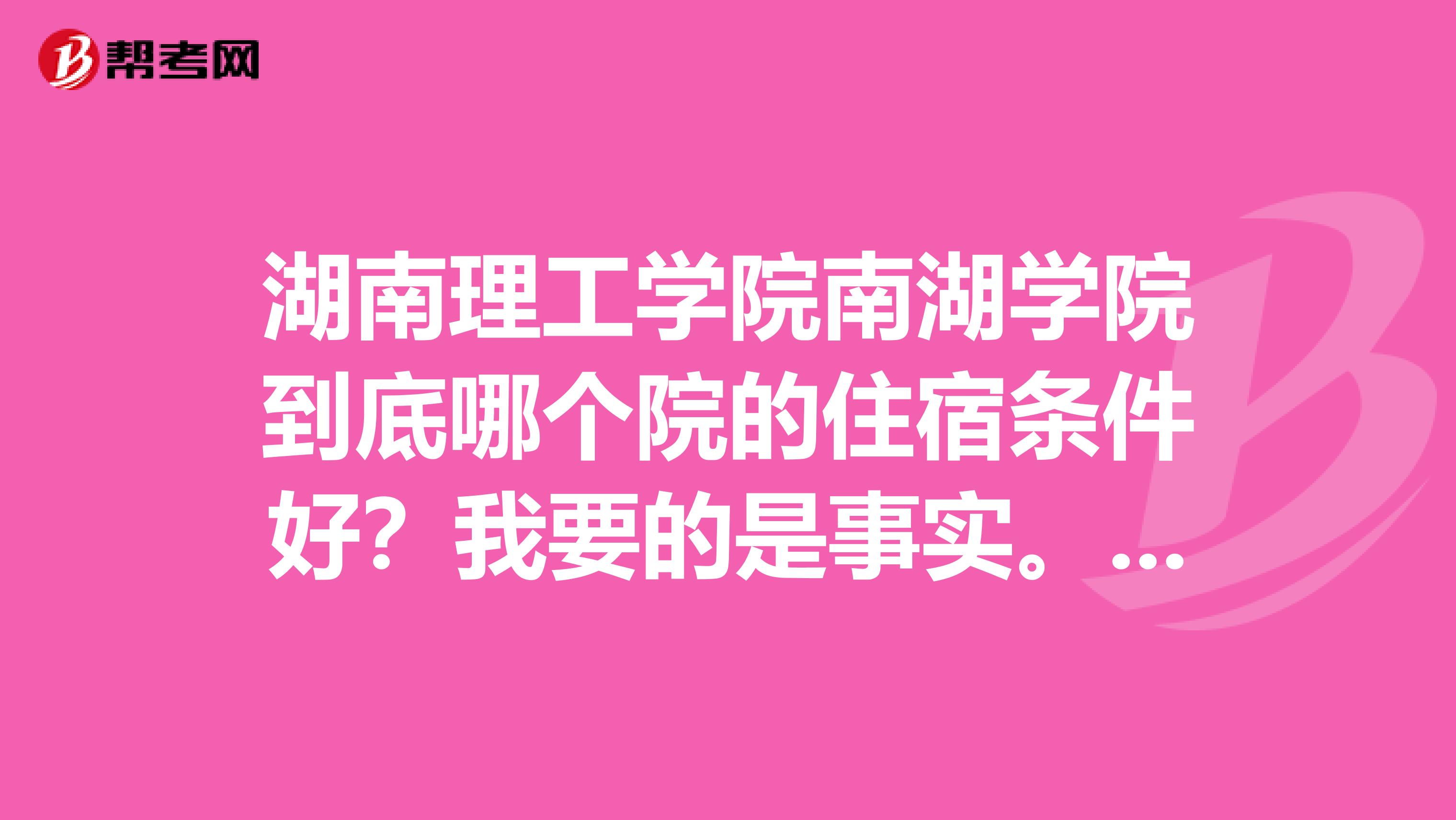 湖南理工学院南湖学院到底哪个院的住宿条件好?我要的是事实.