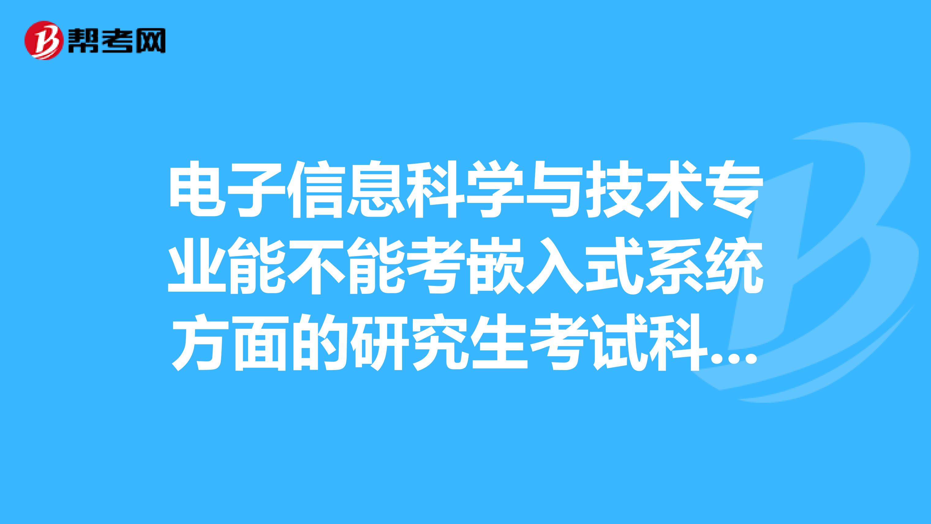 电子信息科学与技术专业能不能考嵌入式系统方面的研究生考试科目都是