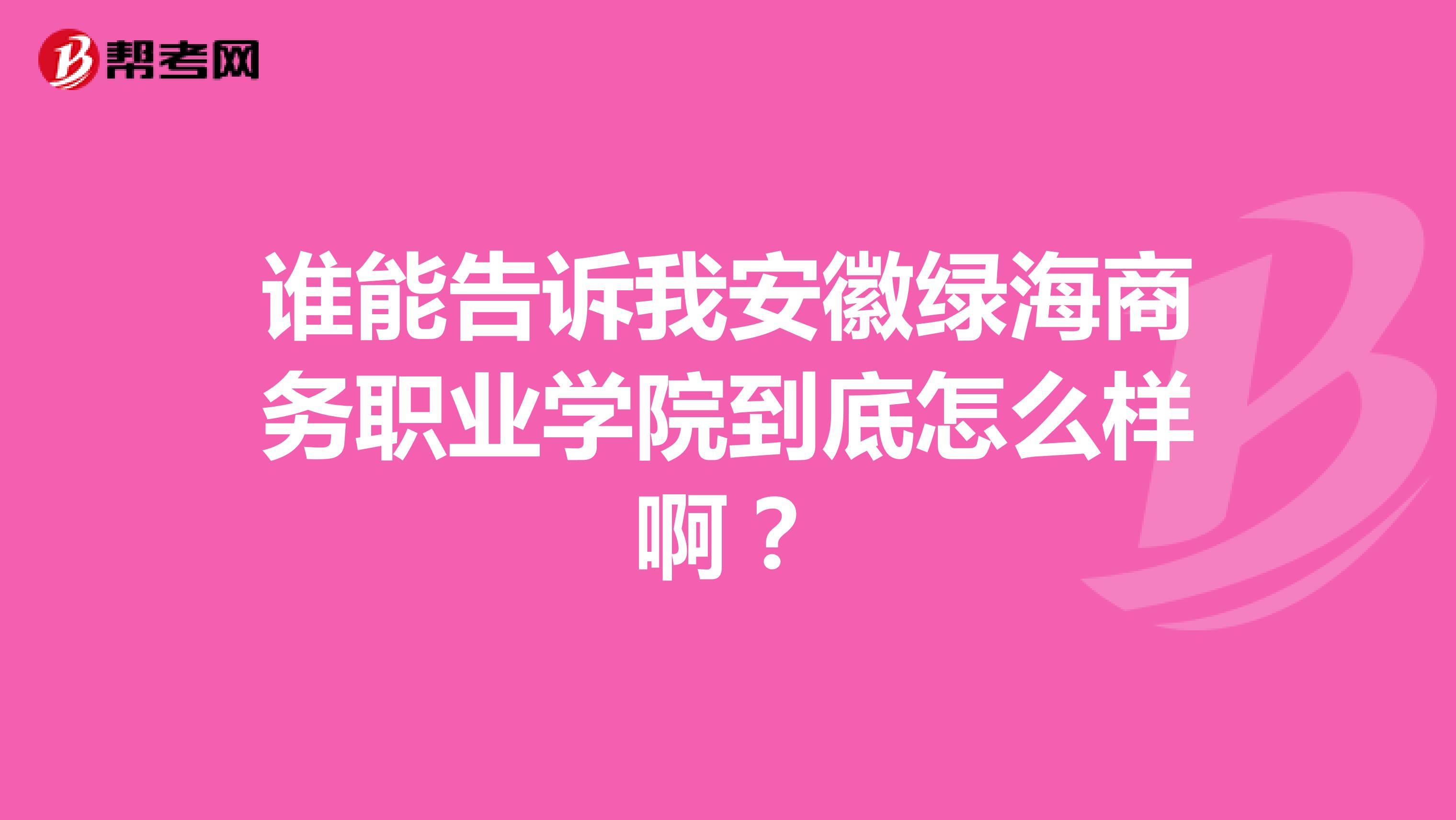 谁能告诉我安徽绿海商务职业学院到底怎么样啊?