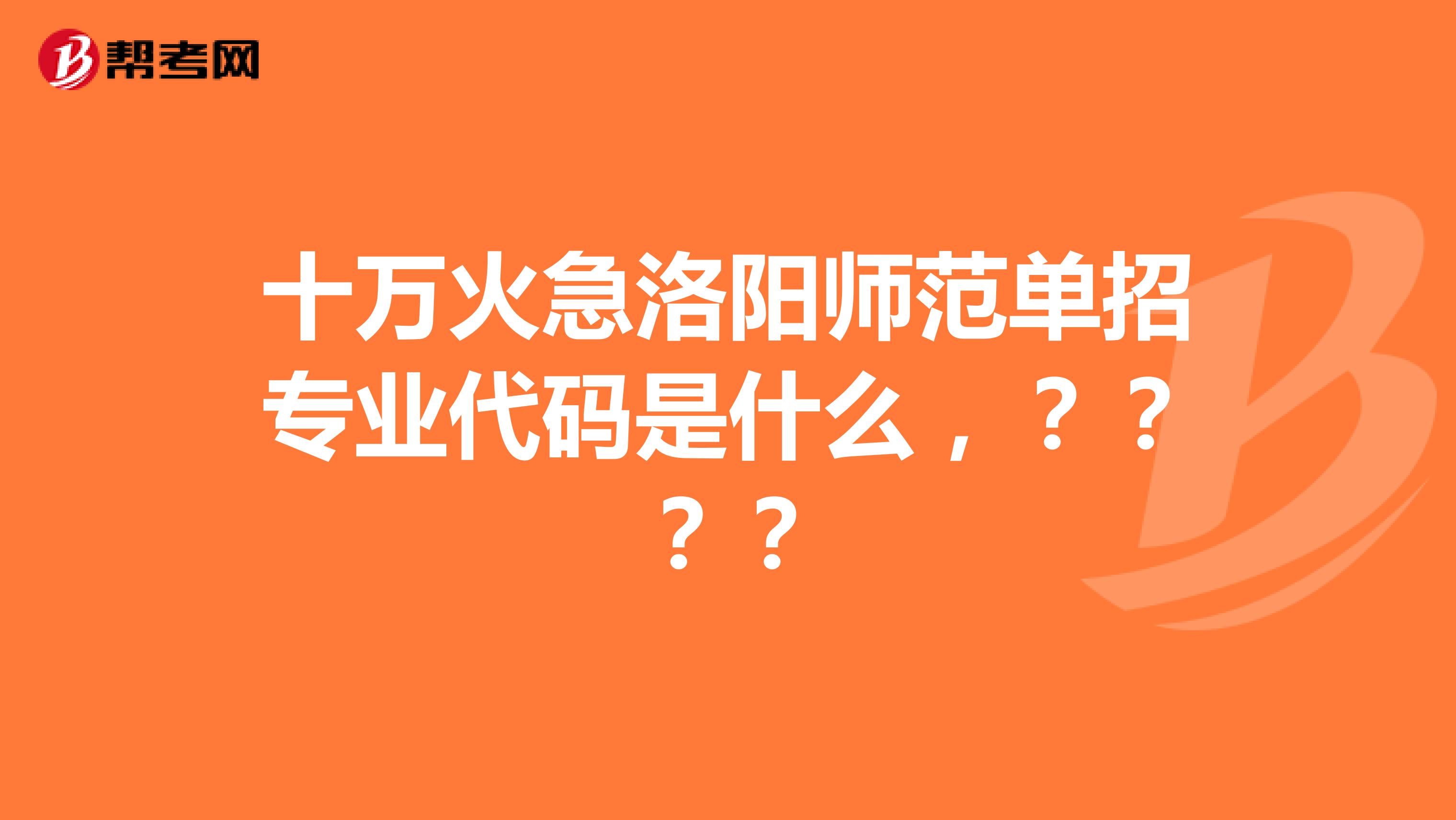 十万火急洛阳师范单招专业代码是什么,?