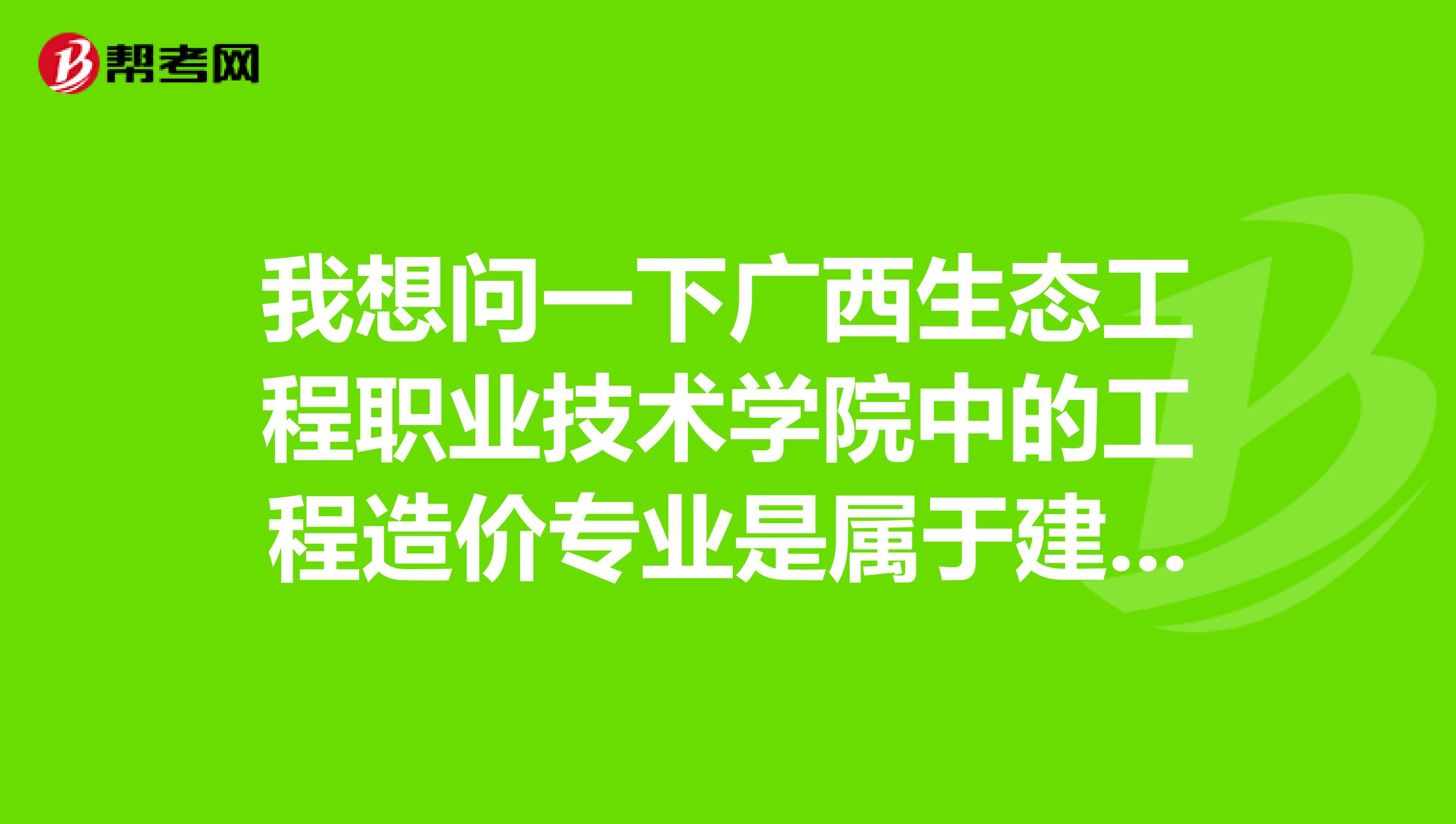 工程职业技术学院中的工程造价专业是属于建筑的吗我问那老师他说是