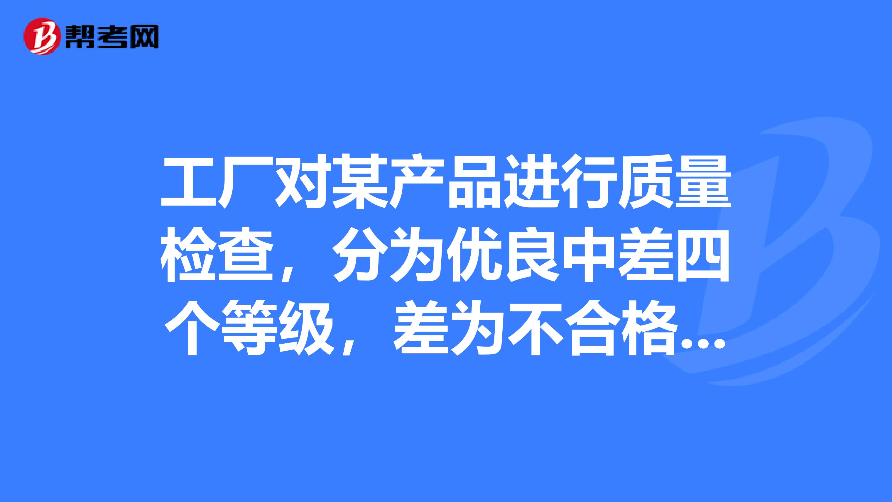 工厂对某产品进行质量检查,分为优良中差四个等级,差为不合格产品