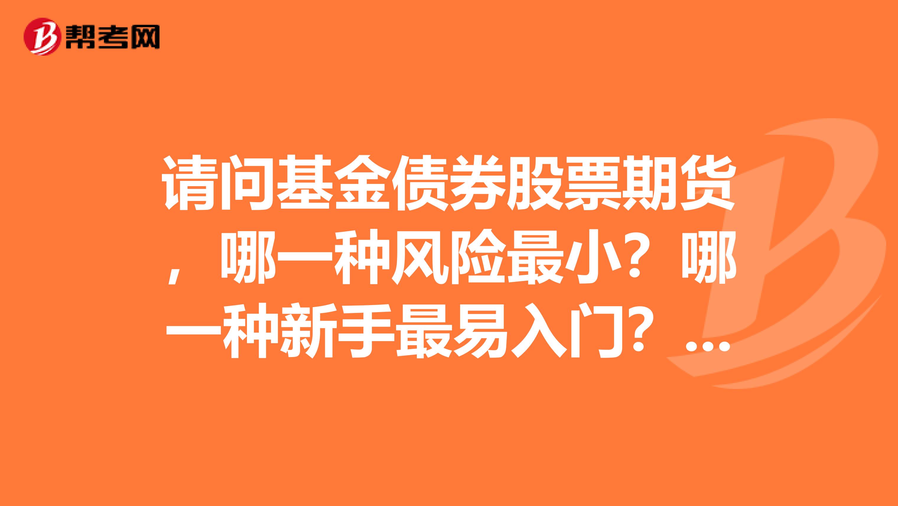 请问基金债券股票期货,哪一种风险最小?哪一种新手最易入门?