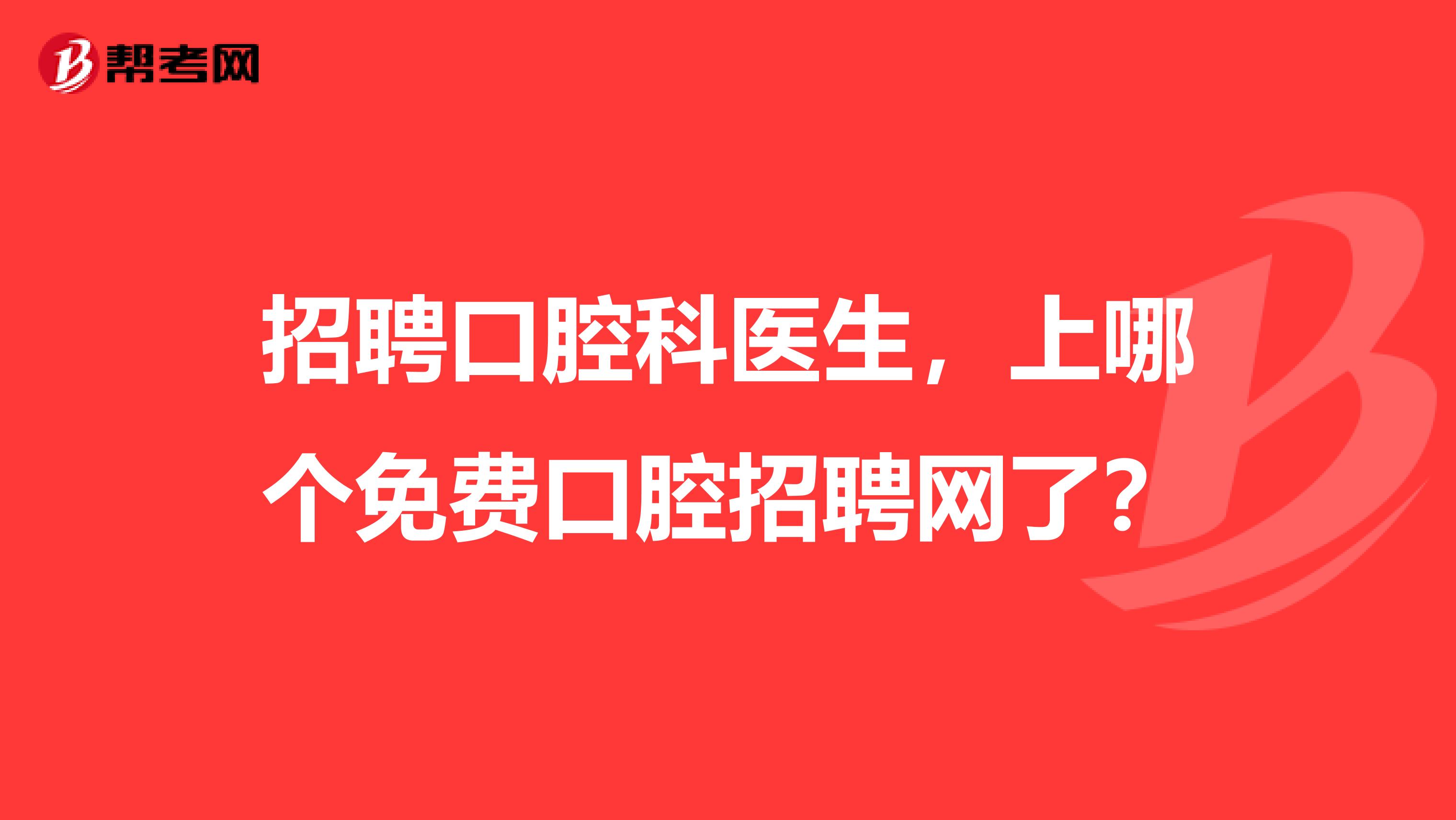 招聘口腔科医生,上哪个免费口腔招聘网了?