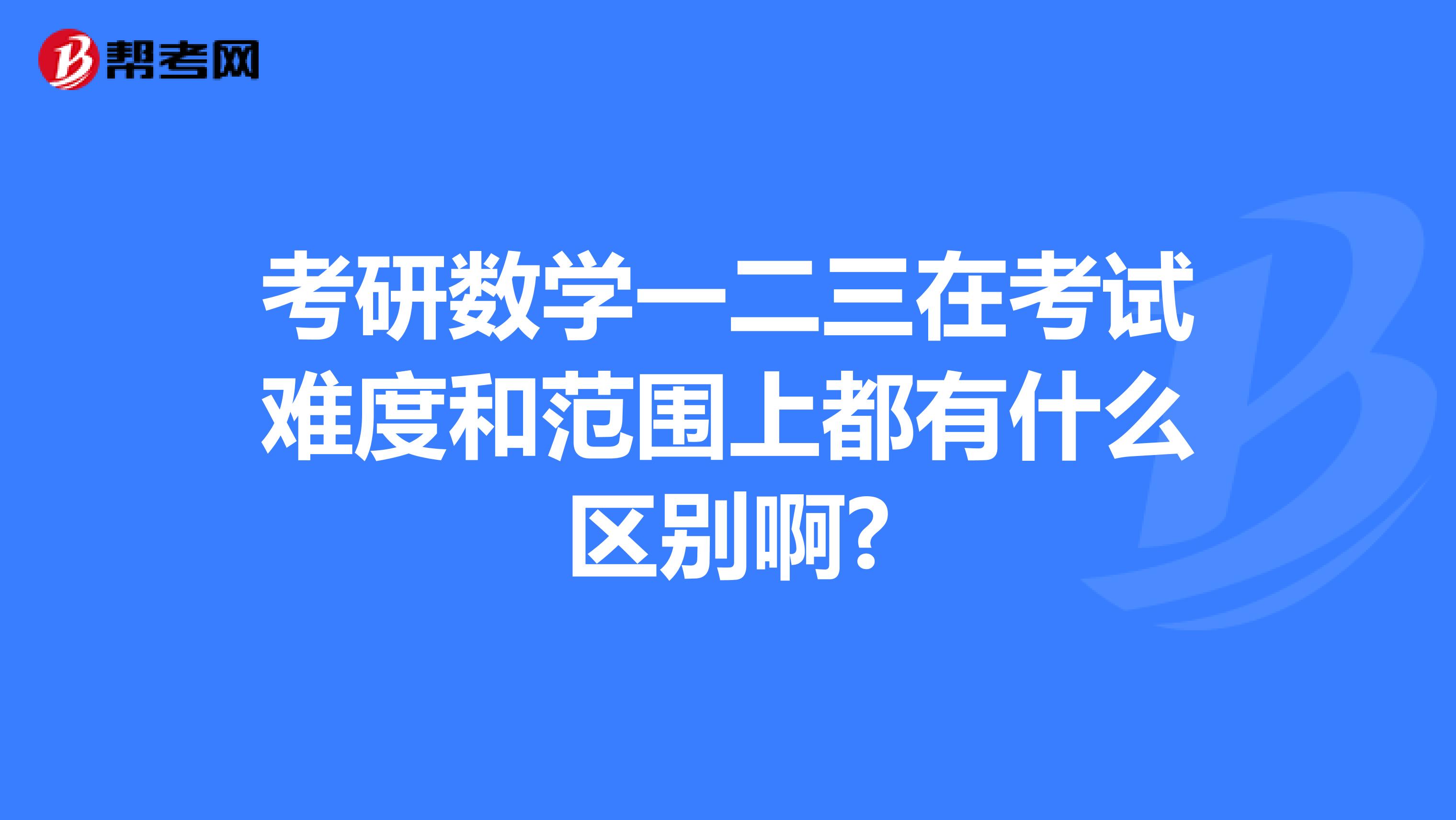 考研数学一二三在考试难度和范围上都有什么区别啊?