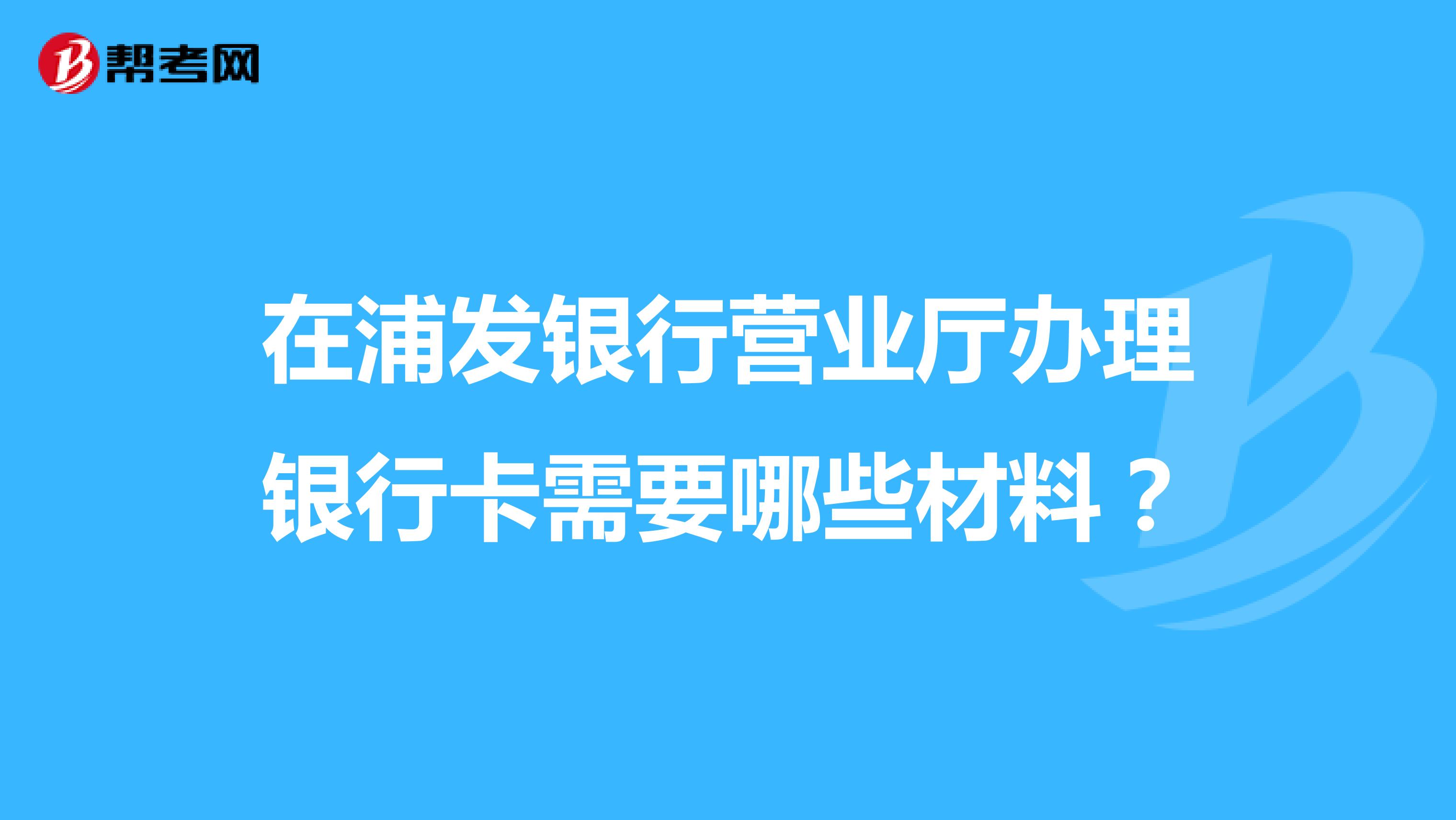 在浦发银行营业厅办理银行卡需要哪些材料?