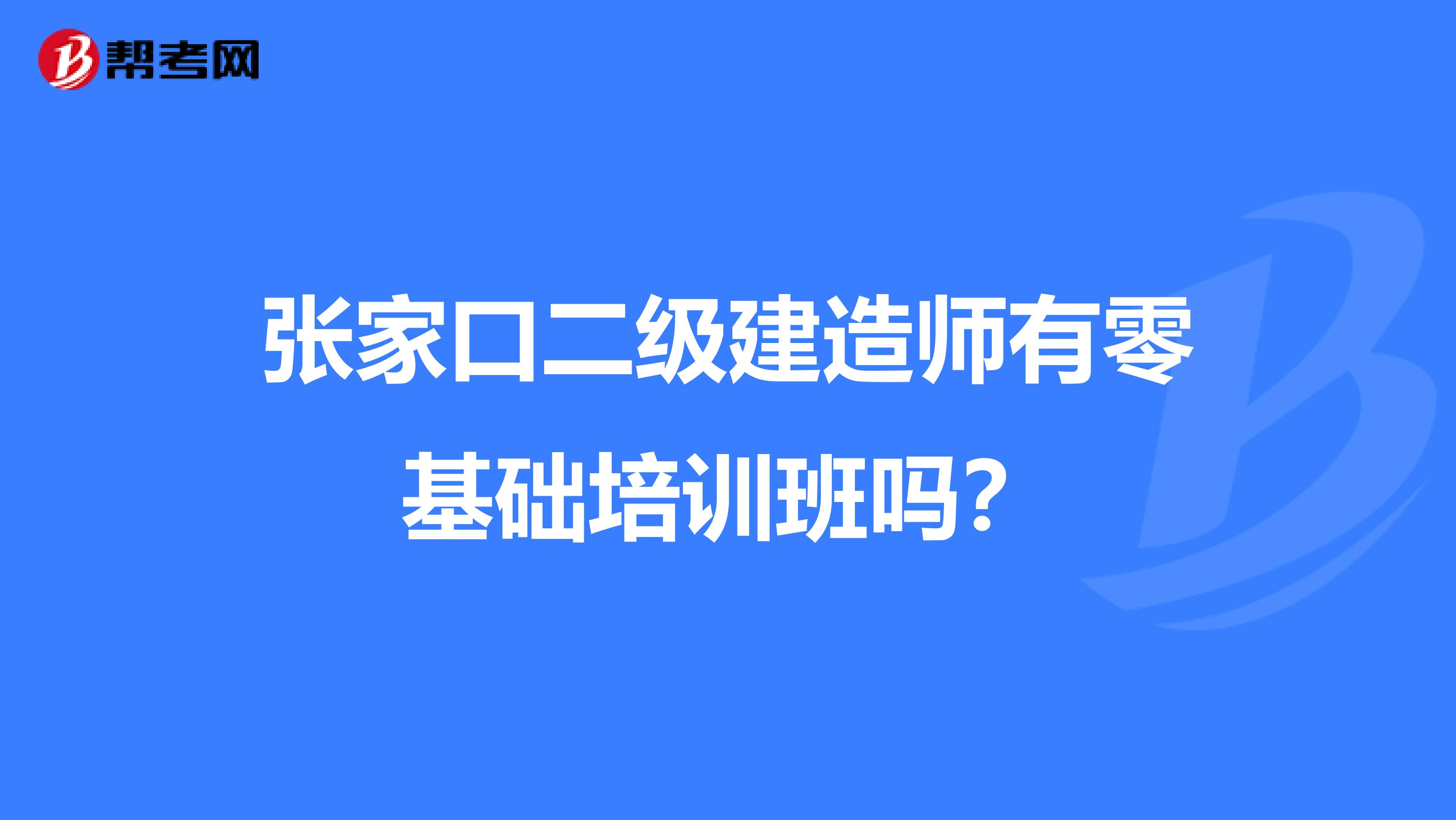 张家口二级建造师有零基础培训班吗?