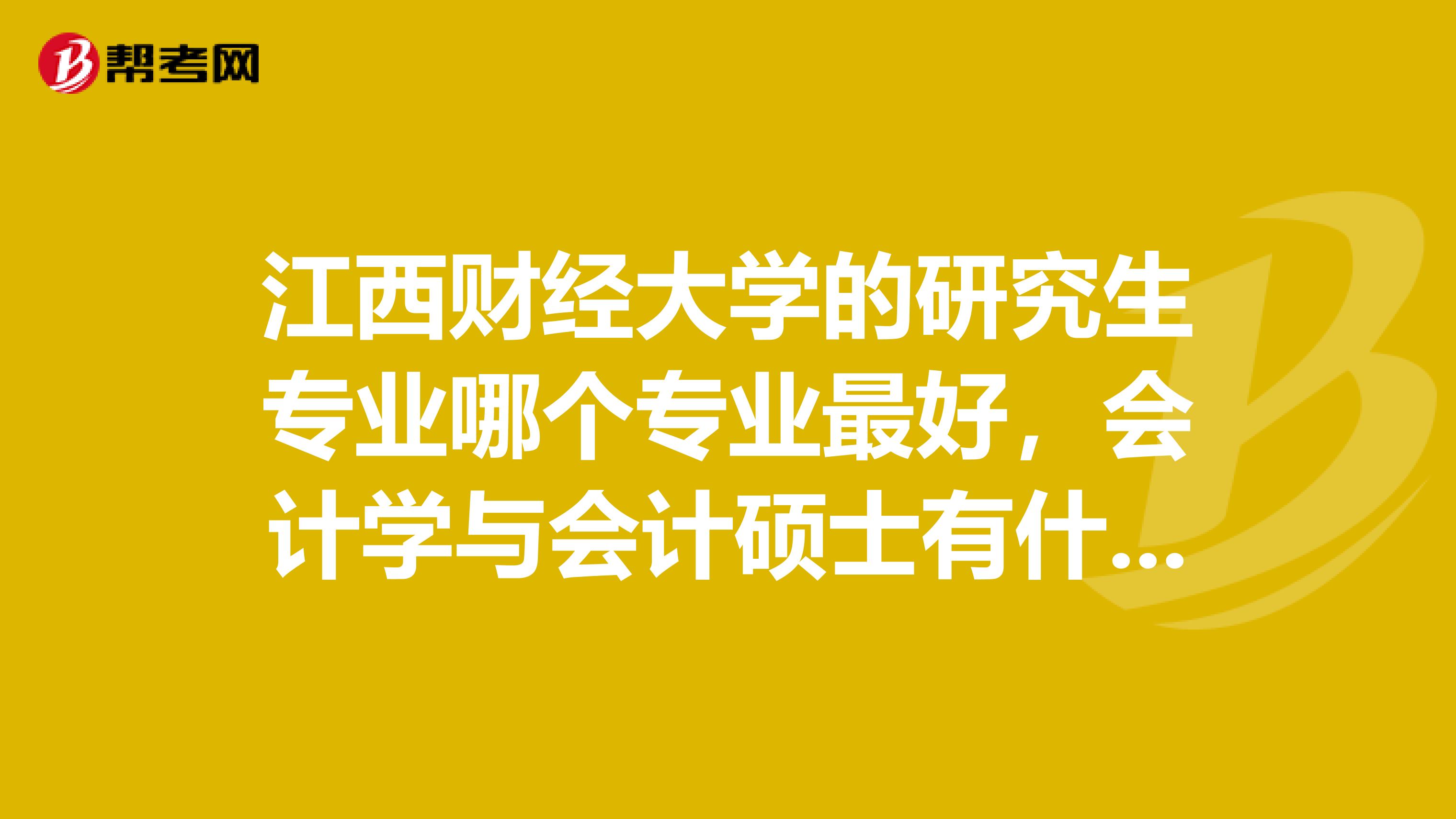 江西财经大学的研究生专业哪个专业最好,会计学与会计硕士有什么区别