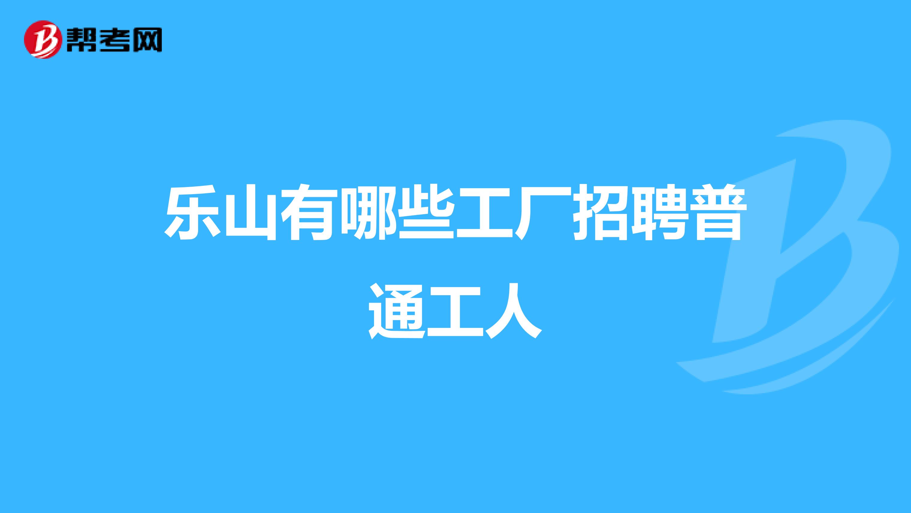 乐山有哪些工厂招聘普通工人