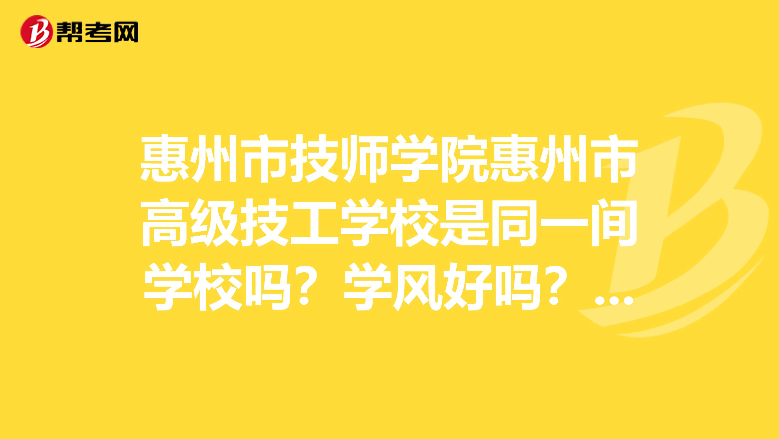 惠州市技师学院惠州市高级技工学校是同一间学校吗?学风好吗?