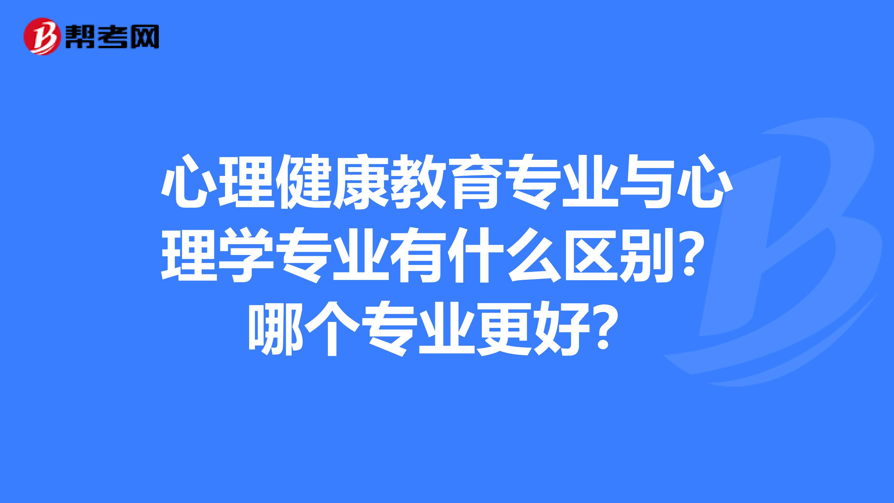 心理健康教育专业与心理学专业有什么区别?哪个专业更好?