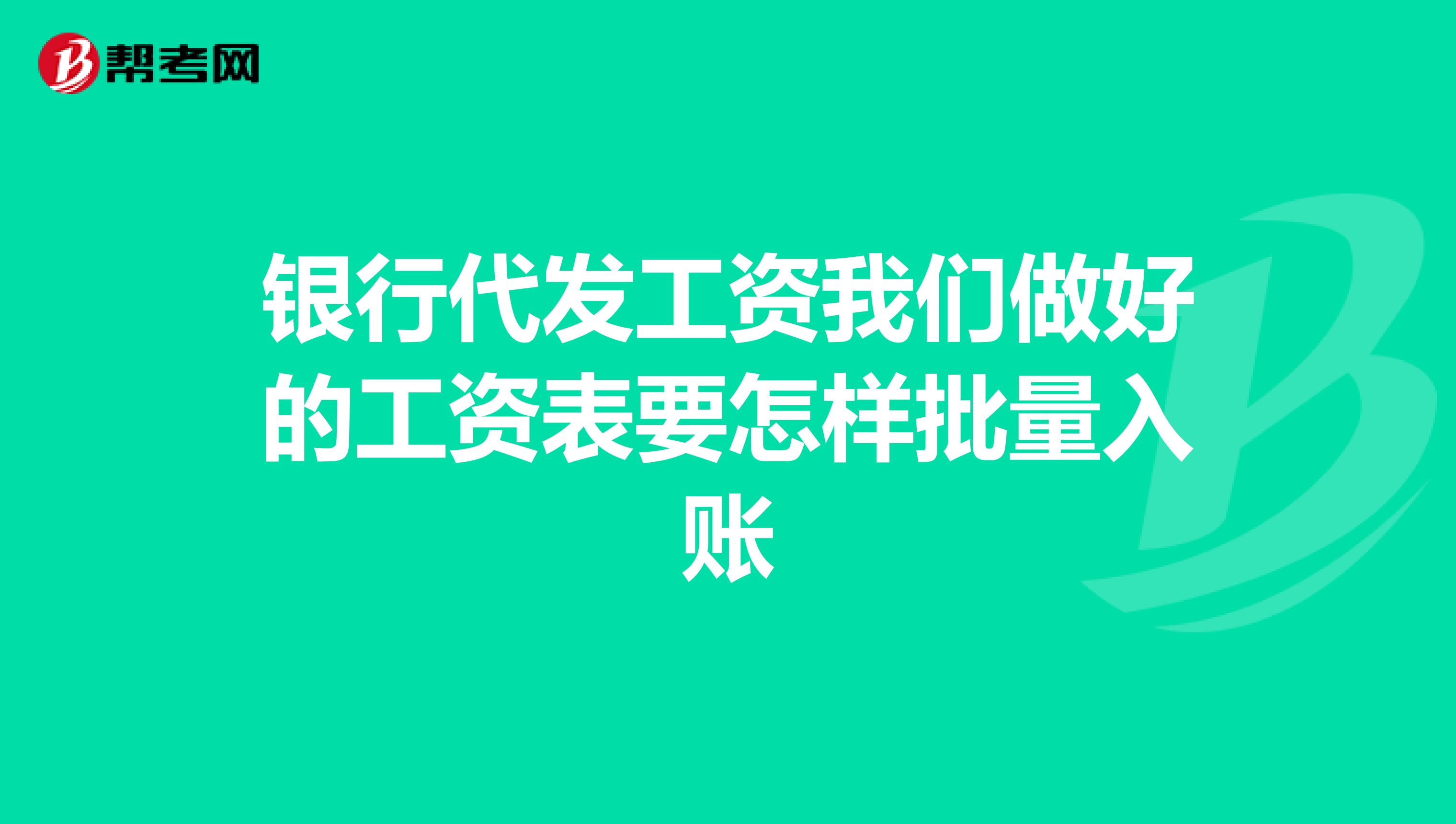 银行代发工资我们做好的工资表要怎样批量入账