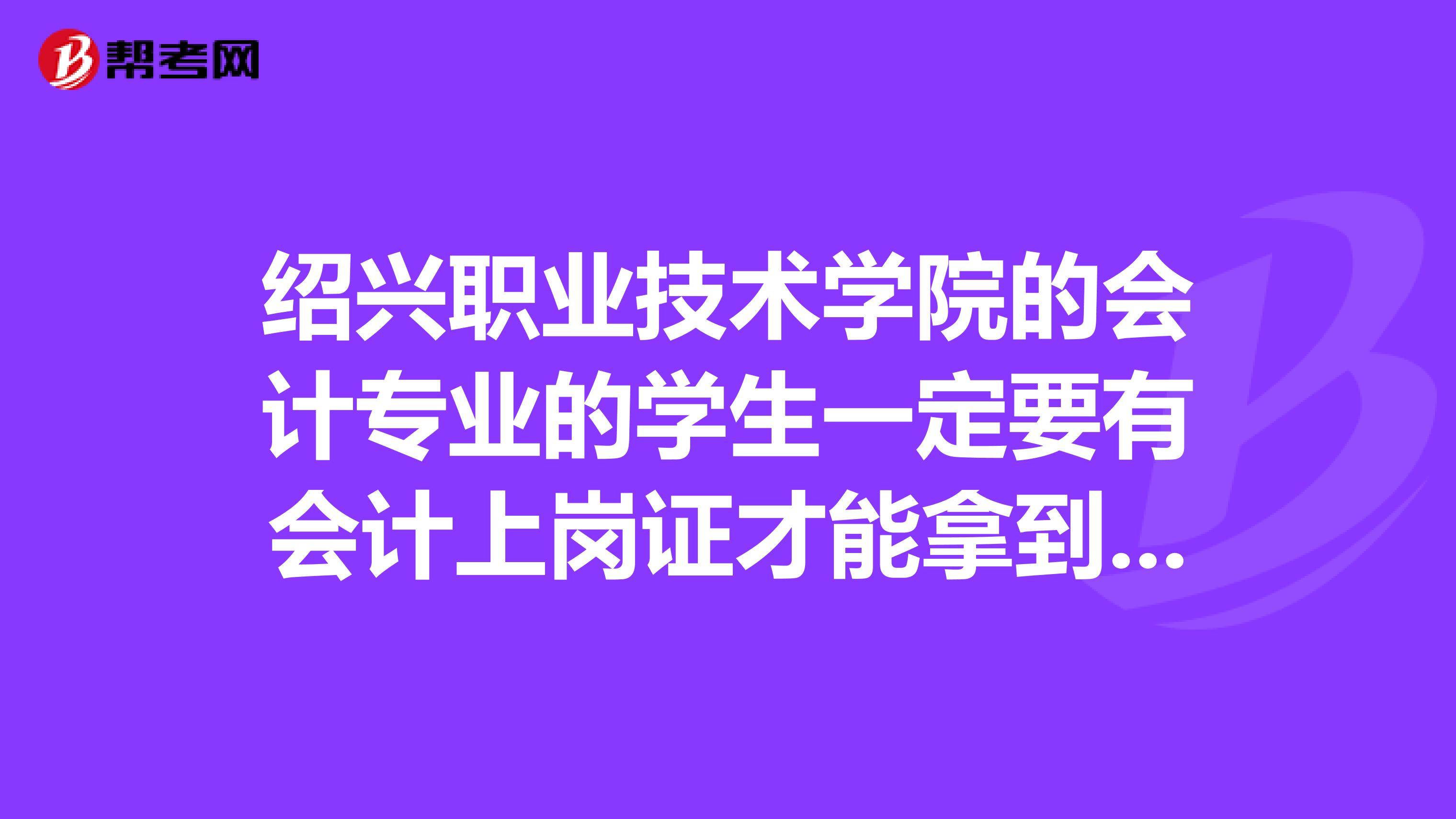 绍兴职业技术学院的会计专业的学生一定要有会计上岗证才能拿到毕业证
