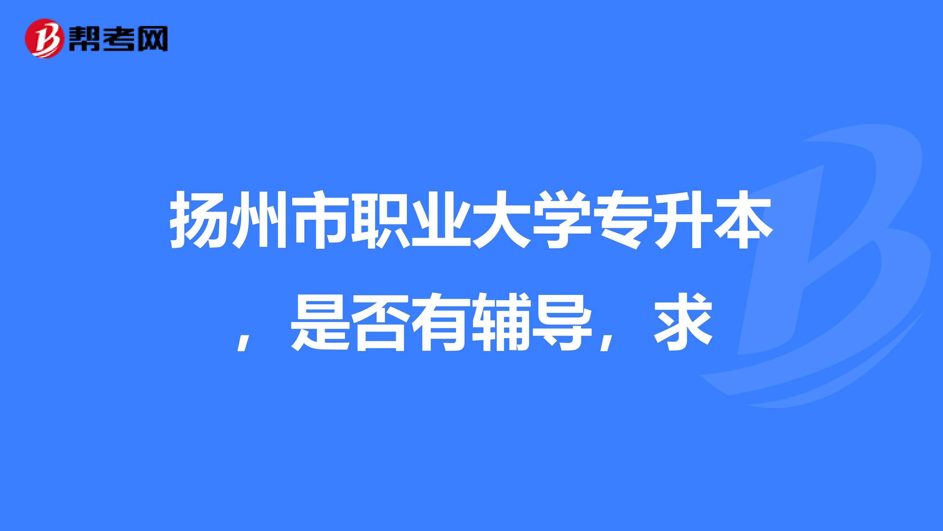 扬州市职业大学专升本,是否有辅导,求