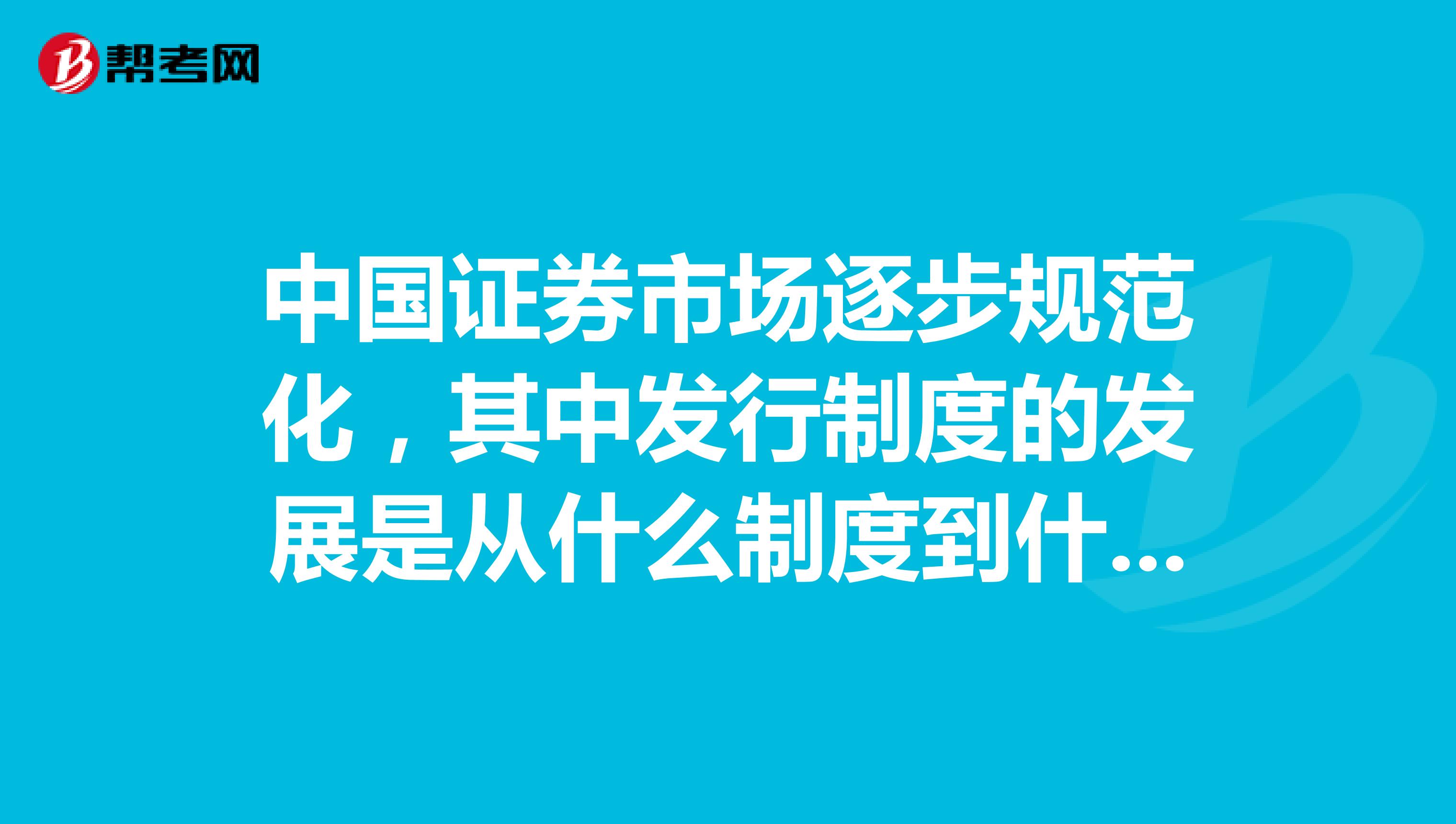 中国证券市场逐步规范化,其中发行制度的发展是从什么制度到什么制度