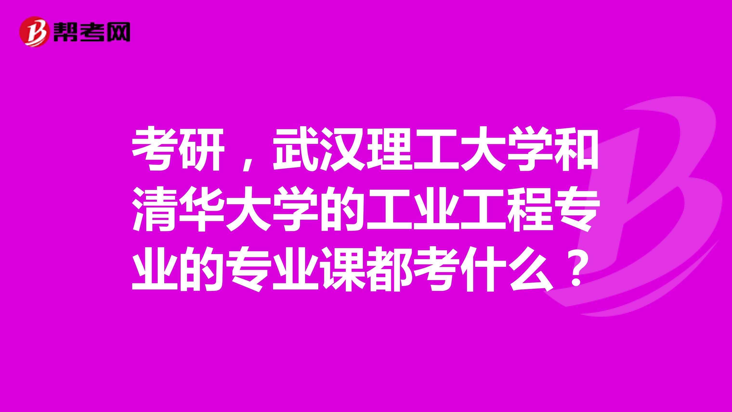 考研,武汉理工大学和清华大学的工业工程专业的专业课都考什么?