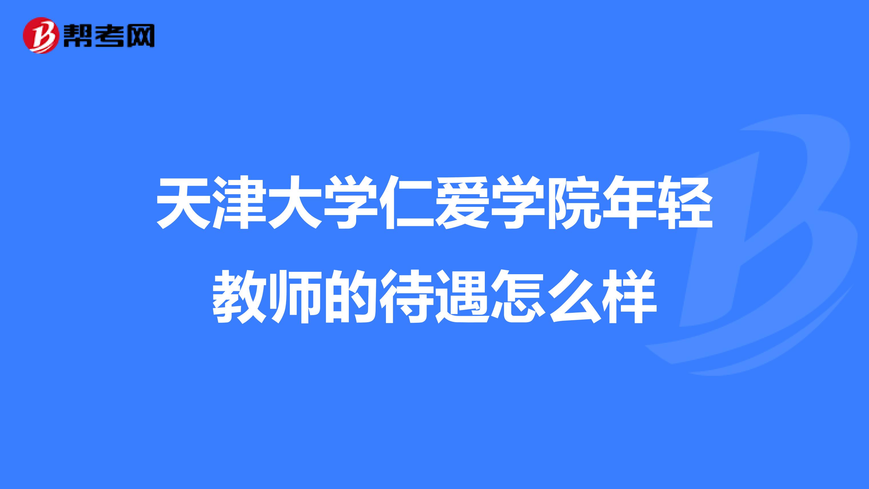 天津大学仁爱学院年轻教师的待遇怎么样