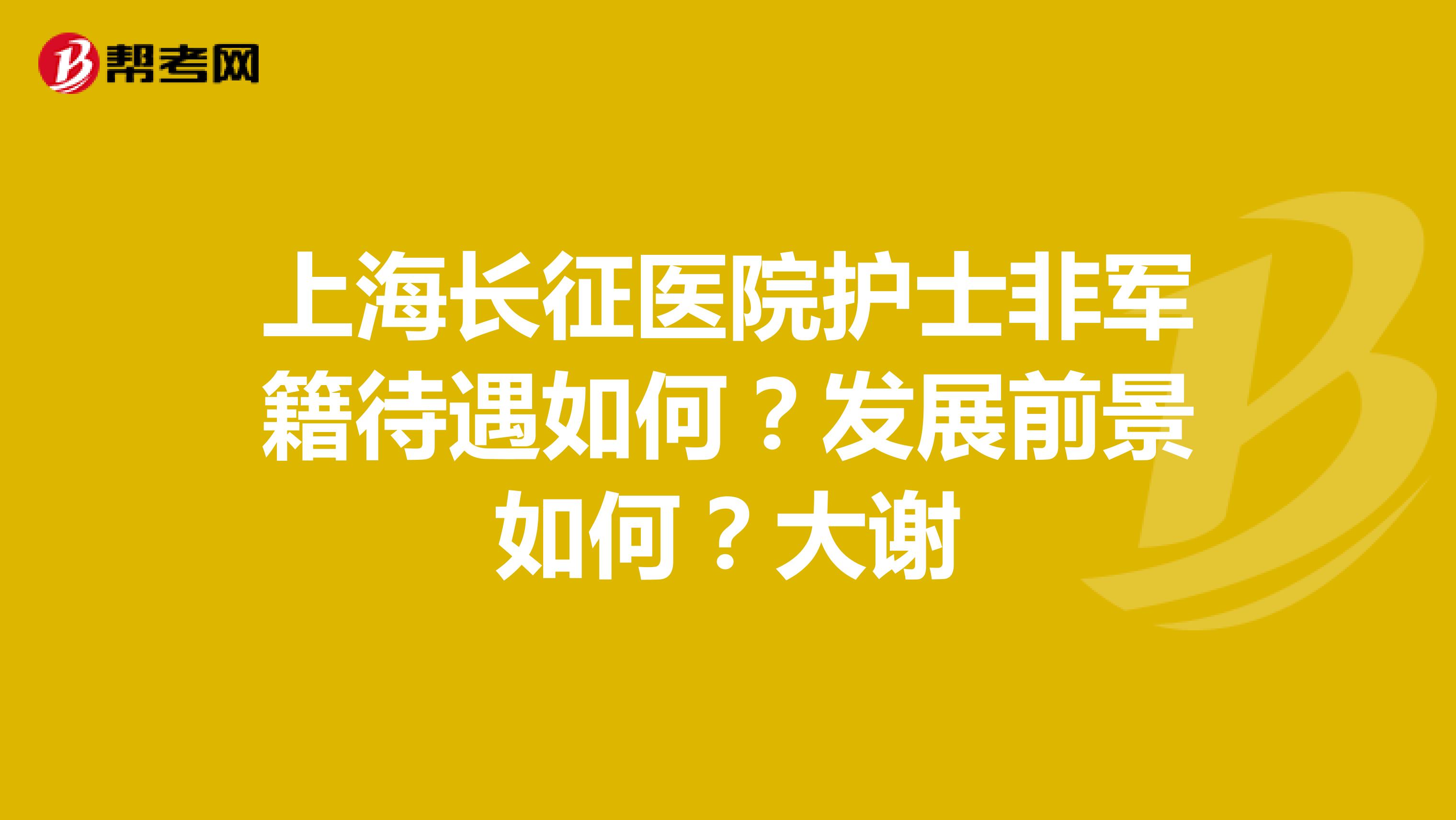 上海长征医院护士非军籍待遇如何?发展前景如何?大谢