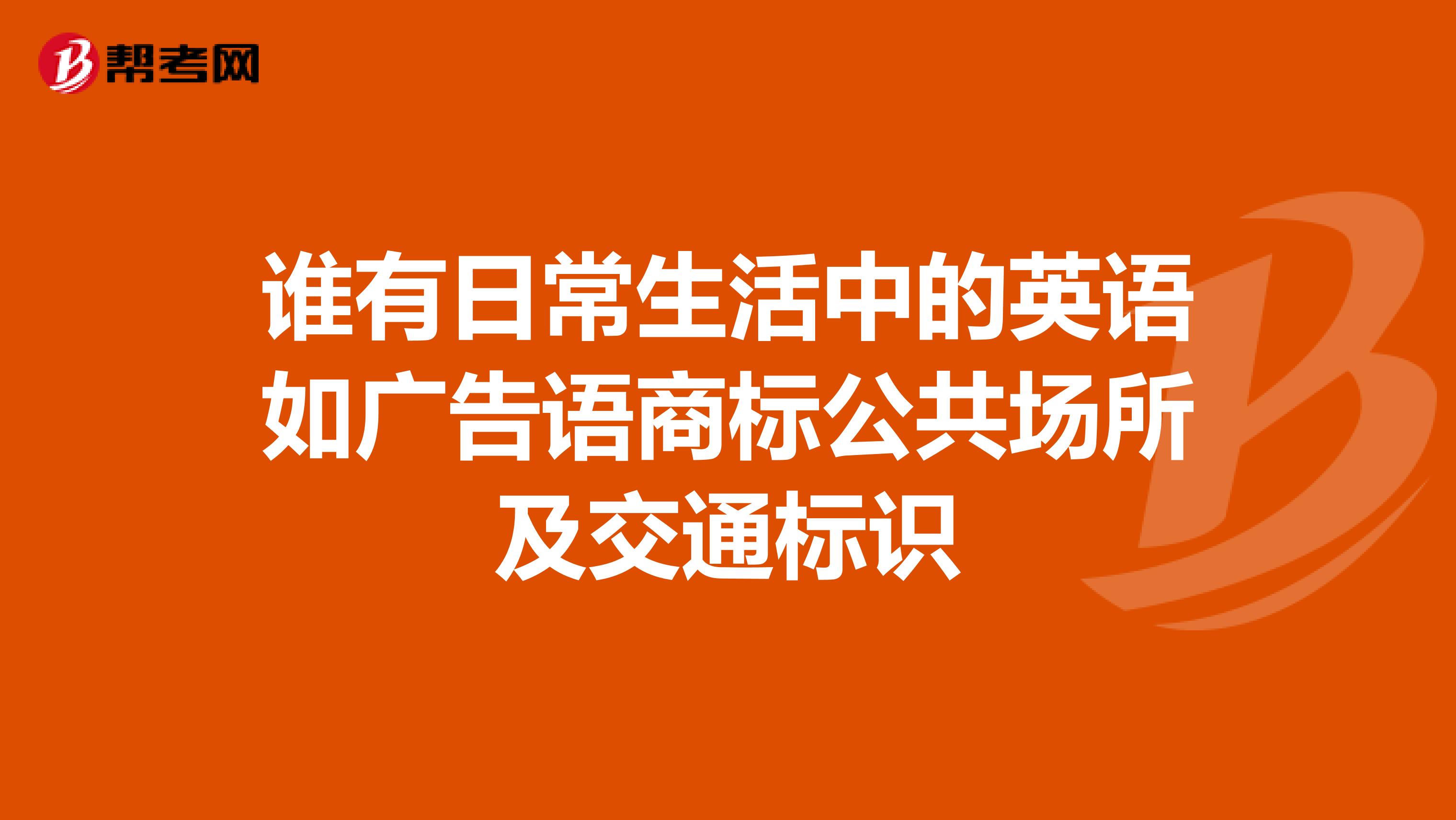 谁有日常生活中的英语如广告语商标公共场所及交通标识