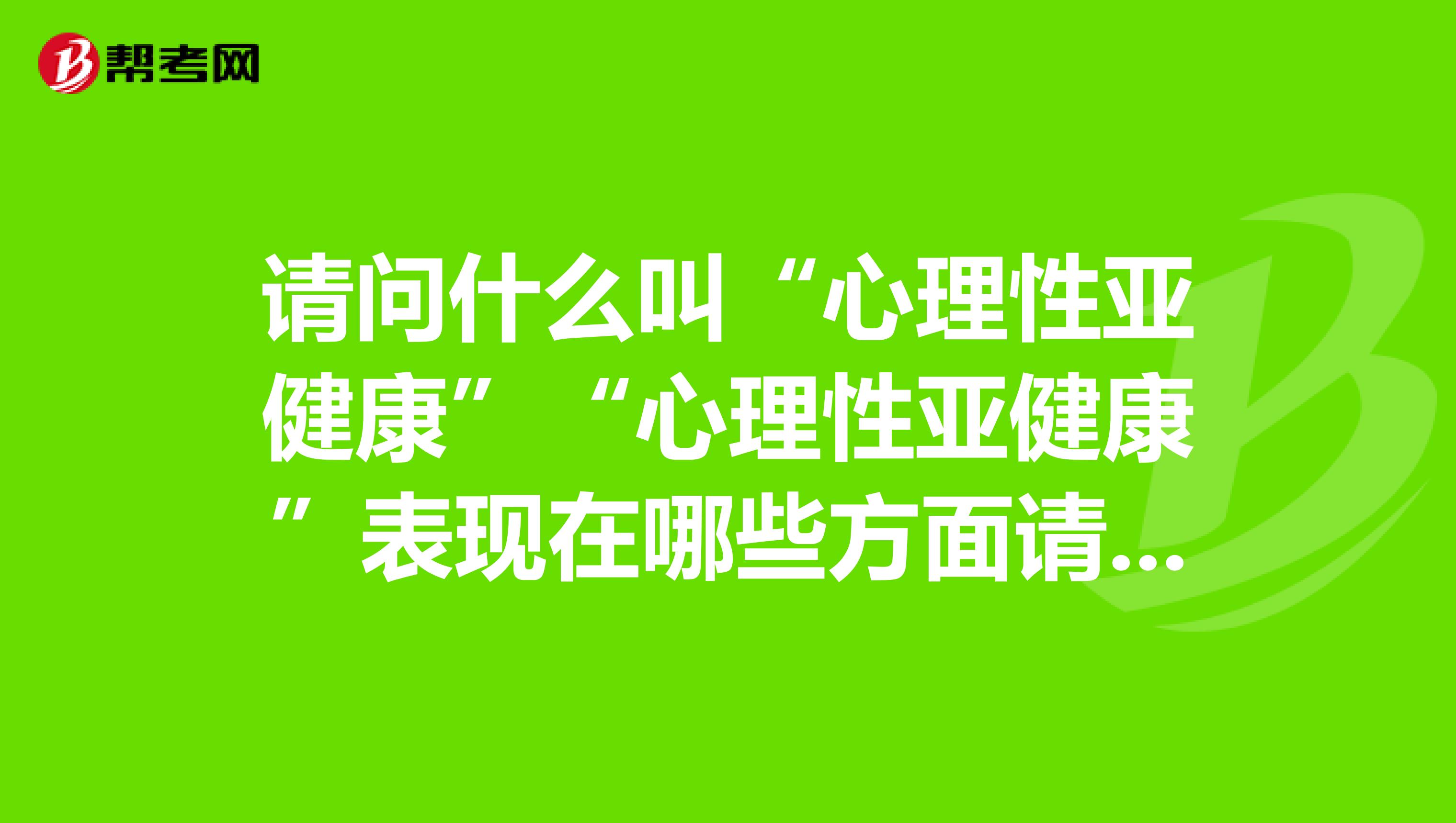 请问什么叫"心理性亚健康""心理性亚健康"表现在哪些方面请举例详细