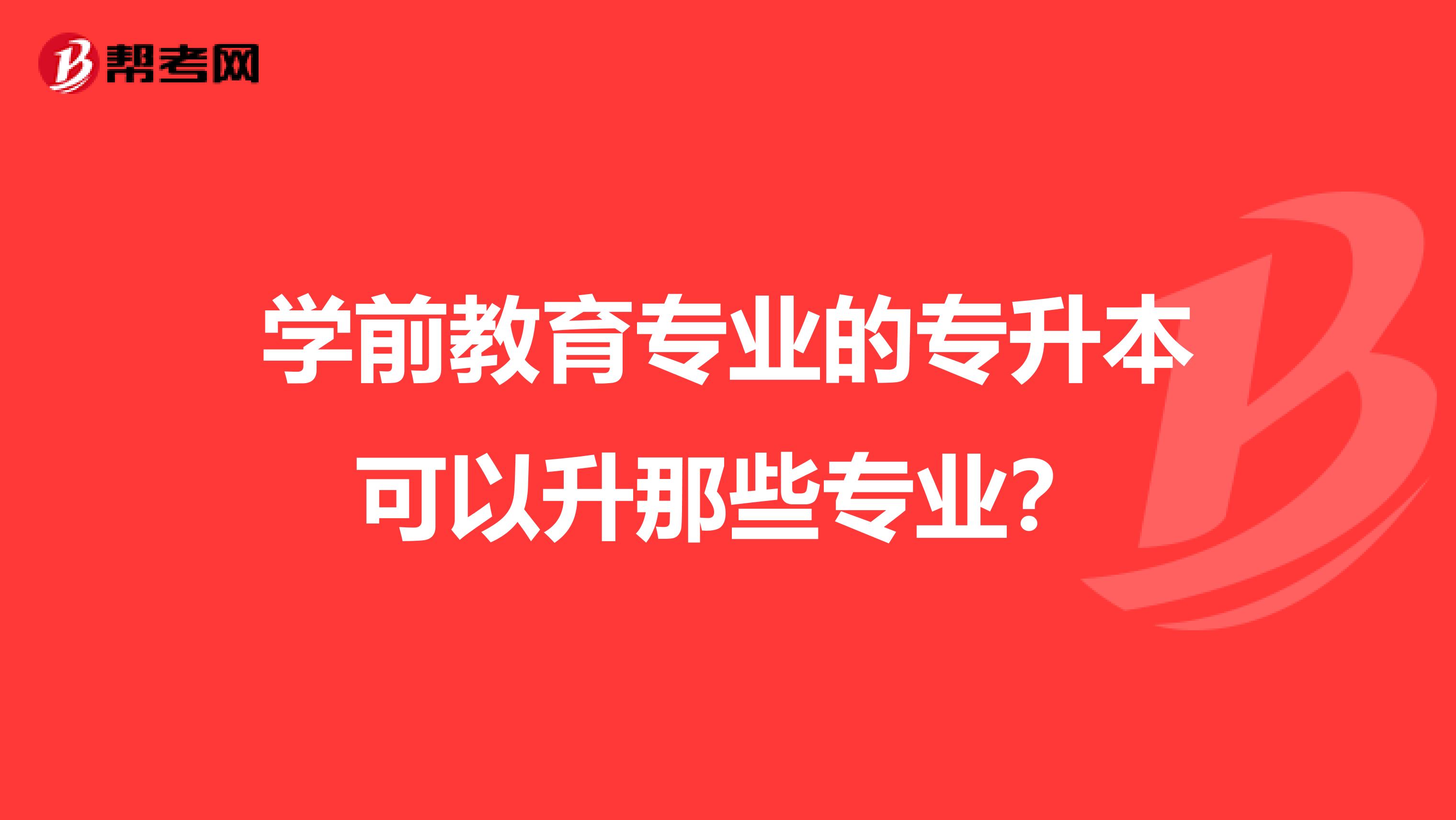 学前教育专业的专升本可以升那些专业?