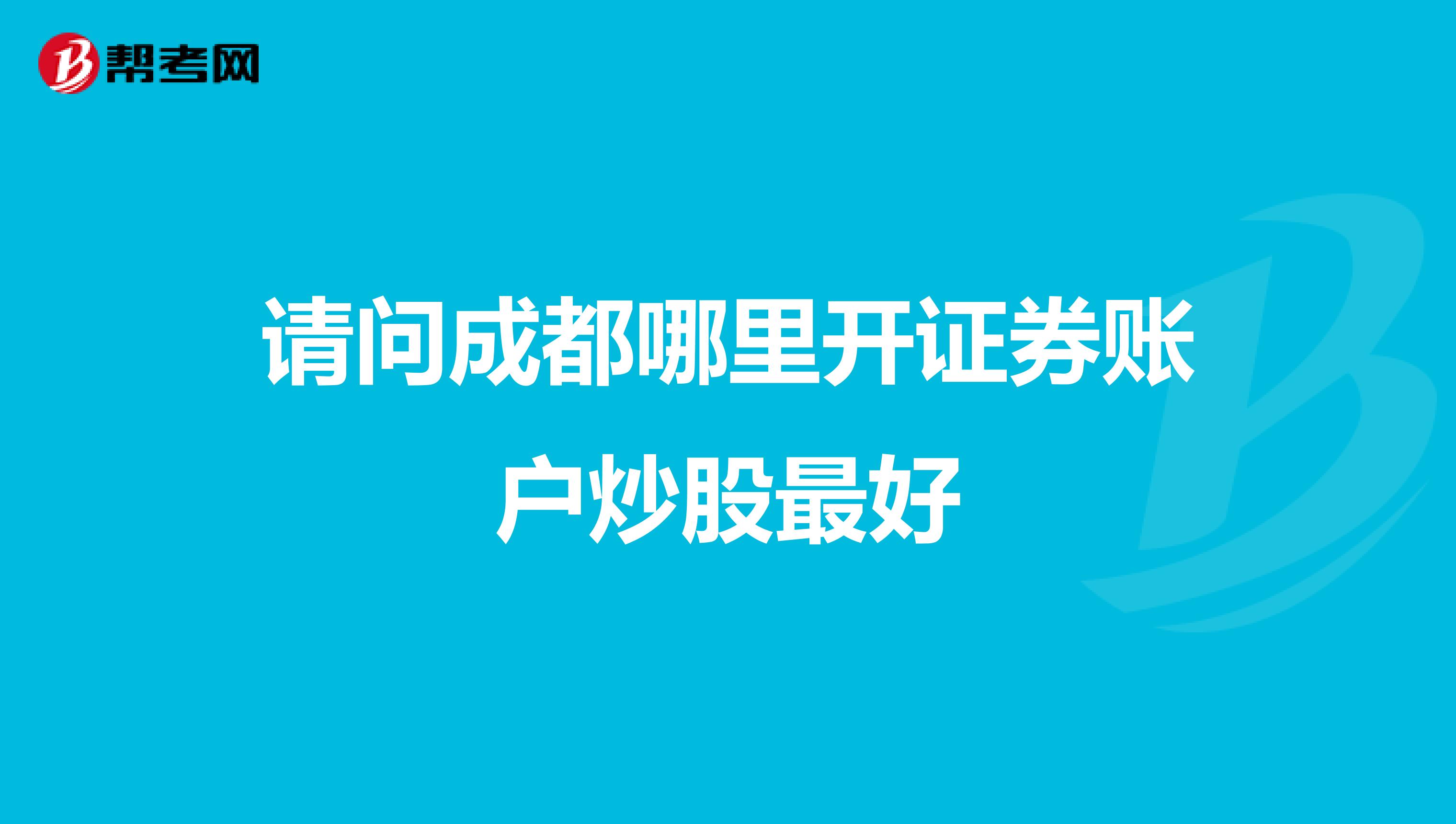 请问成都哪里开证券账户炒股最好