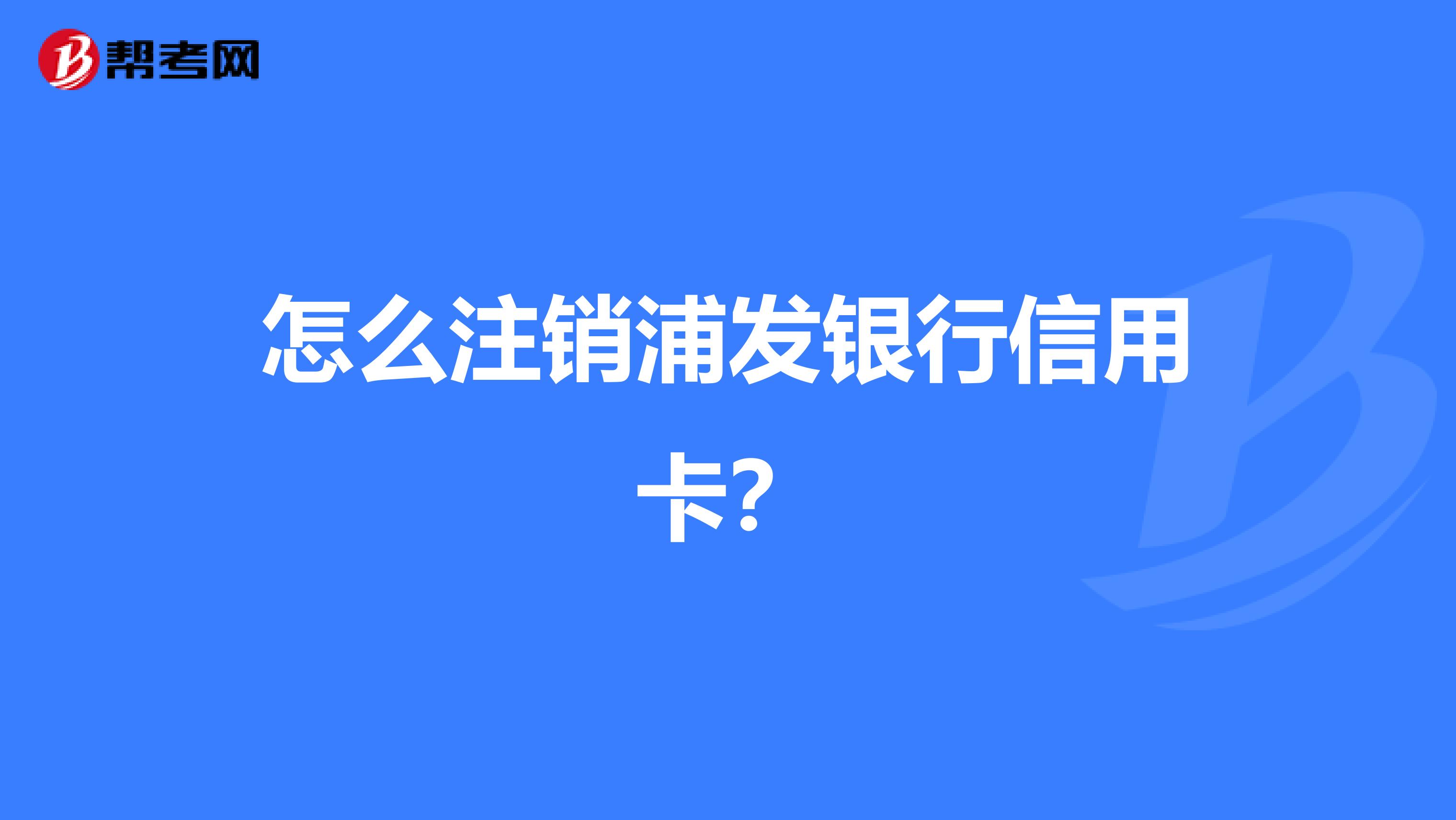 怎么注销浦发银行信用卡?