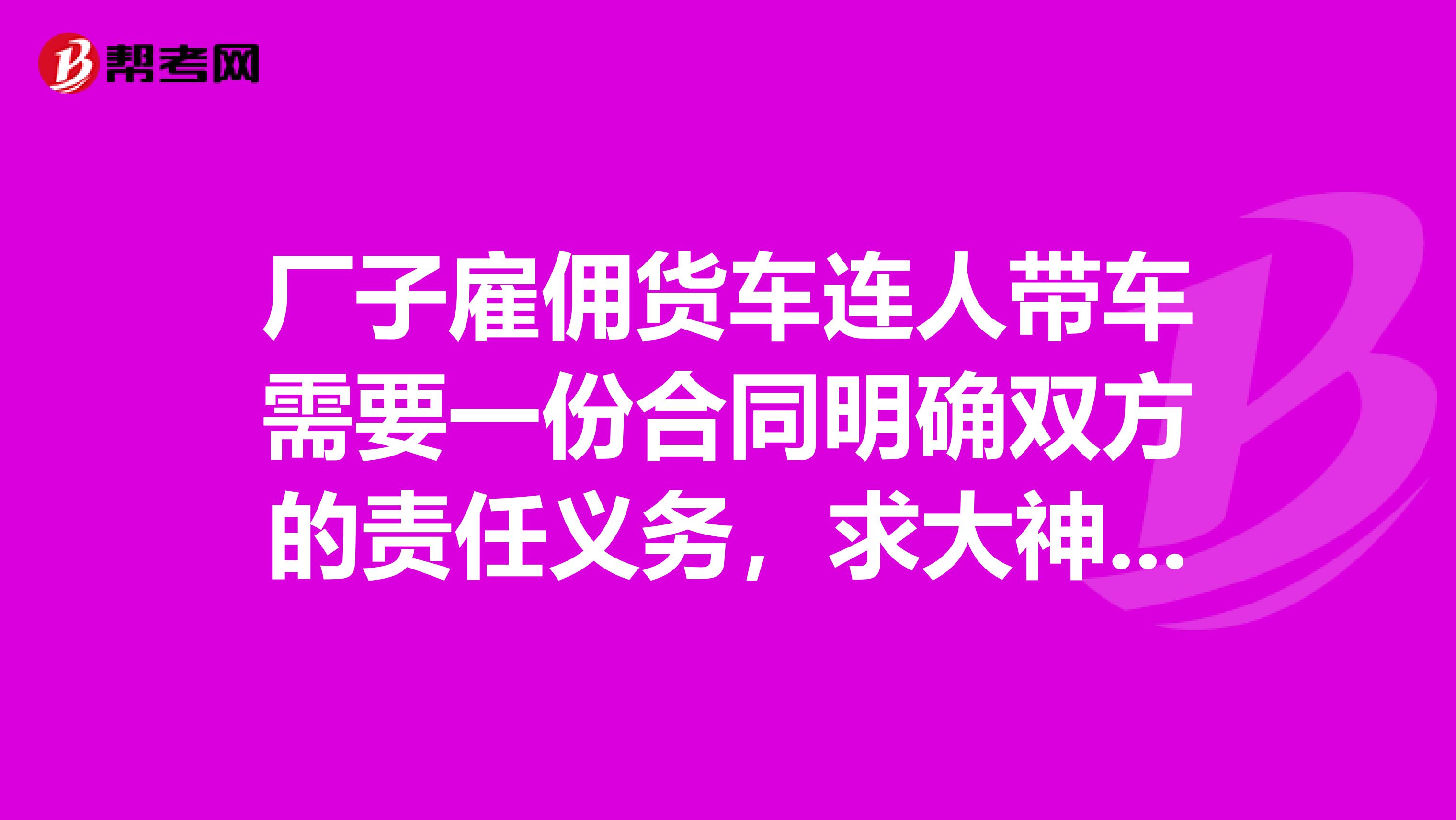 厂子雇佣货车连人带车需要一份合同明确双方的责任义务,求大神给范本.