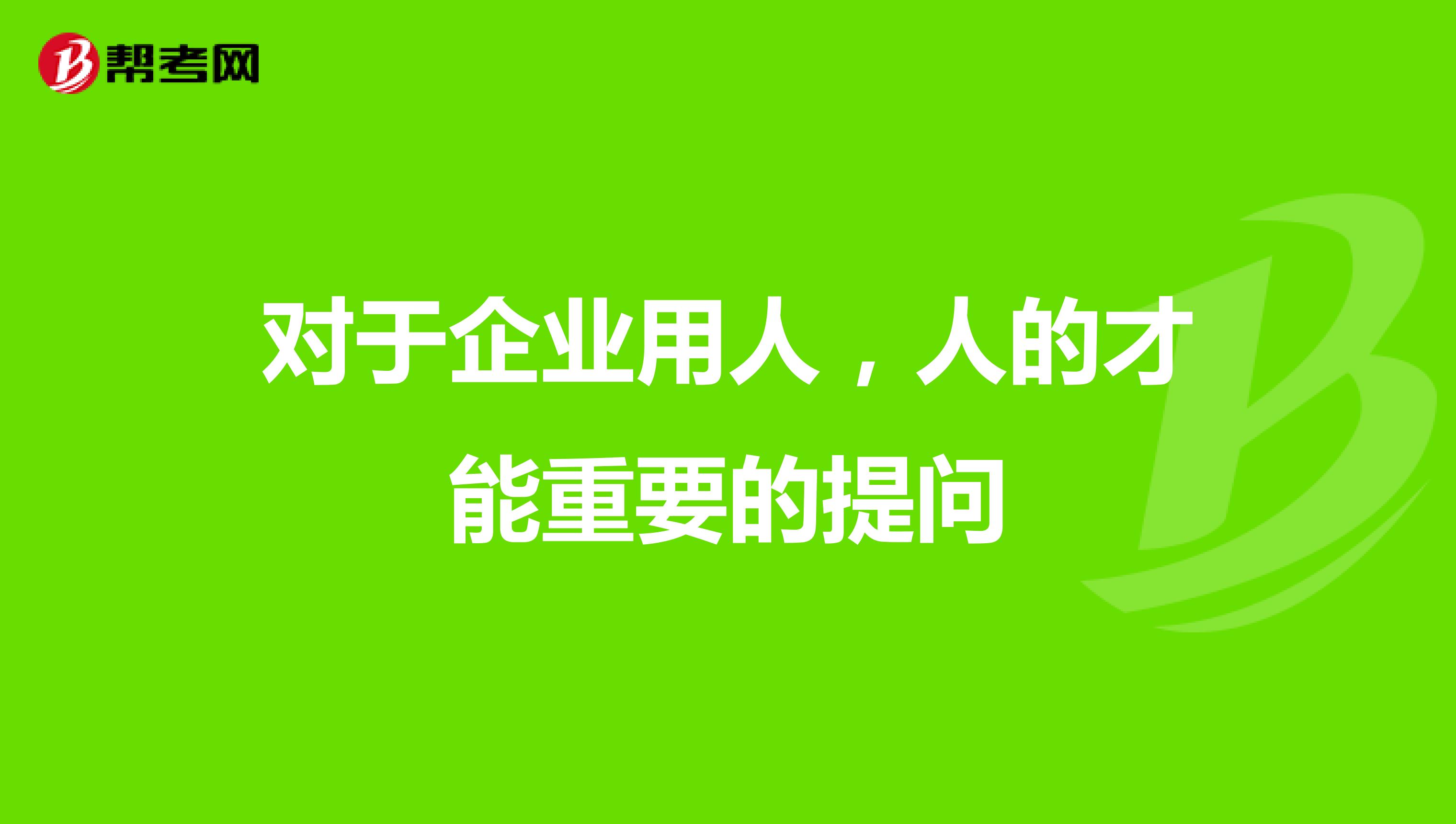 对于企业用人,人的才能重要的提问