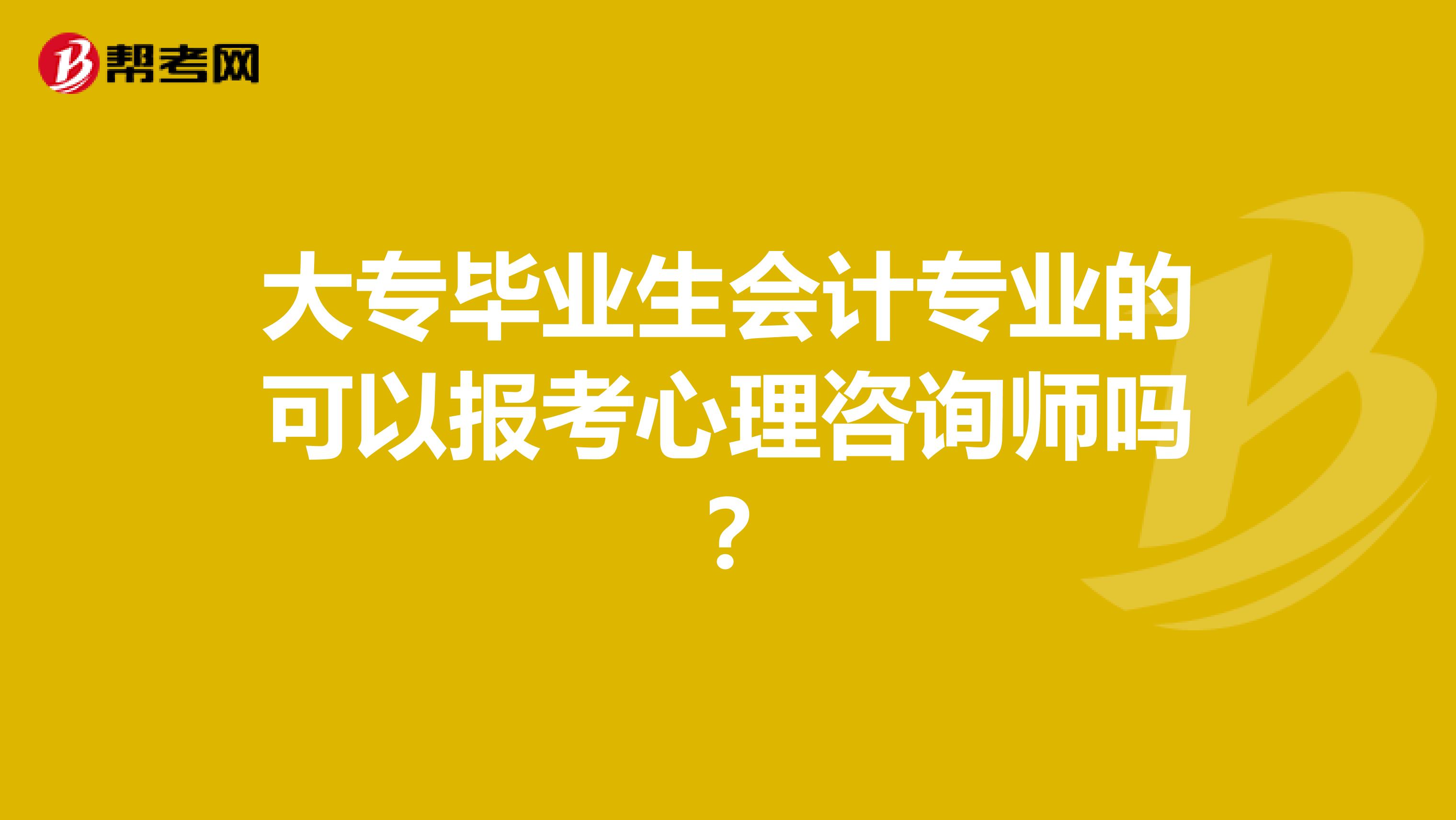 大专毕业生会计专业的可以报考心理咨询师吗?
