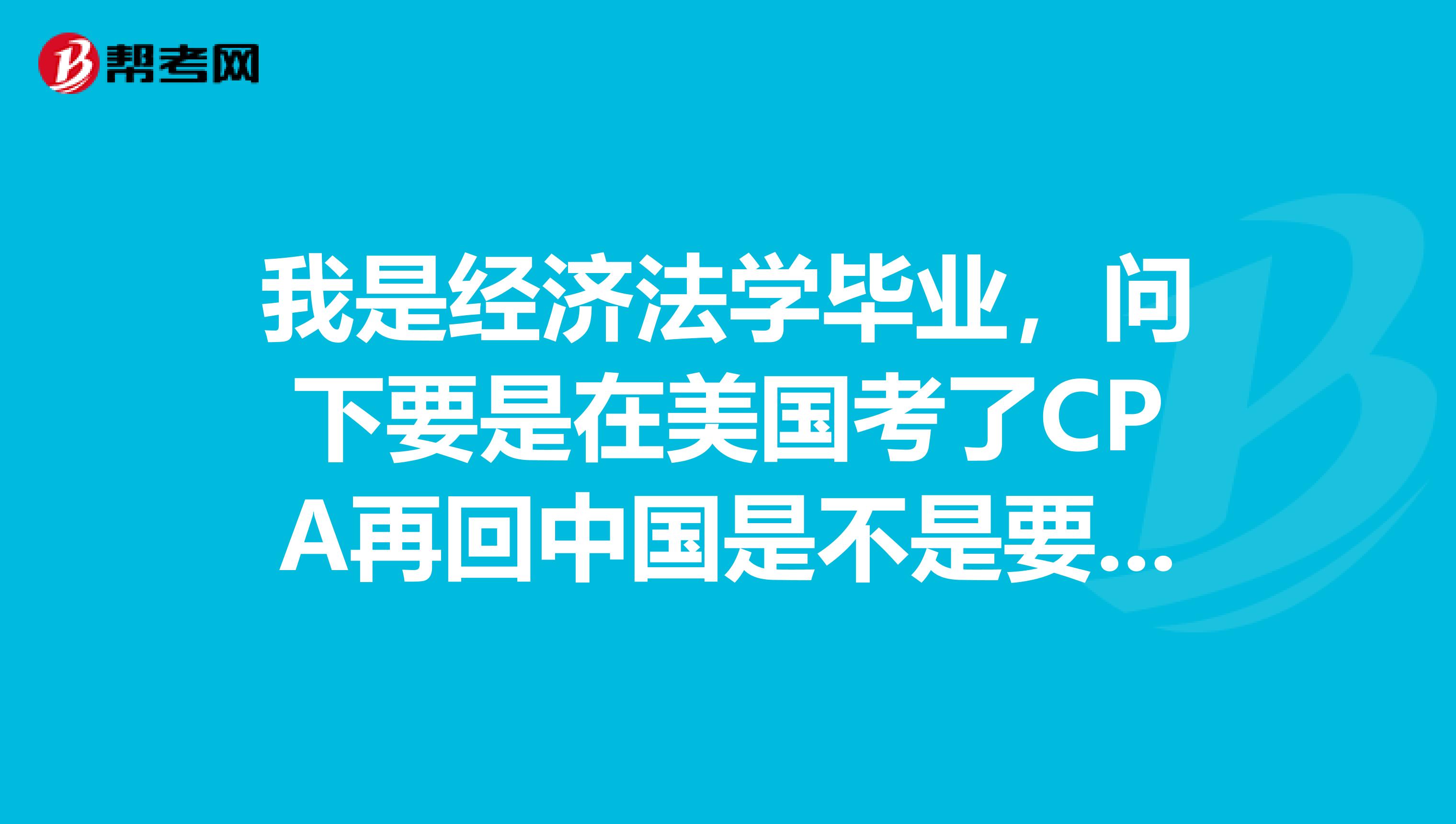 我是经济法学毕业,问下要是在美国考了cpa再回中国是不是要从头再考啊