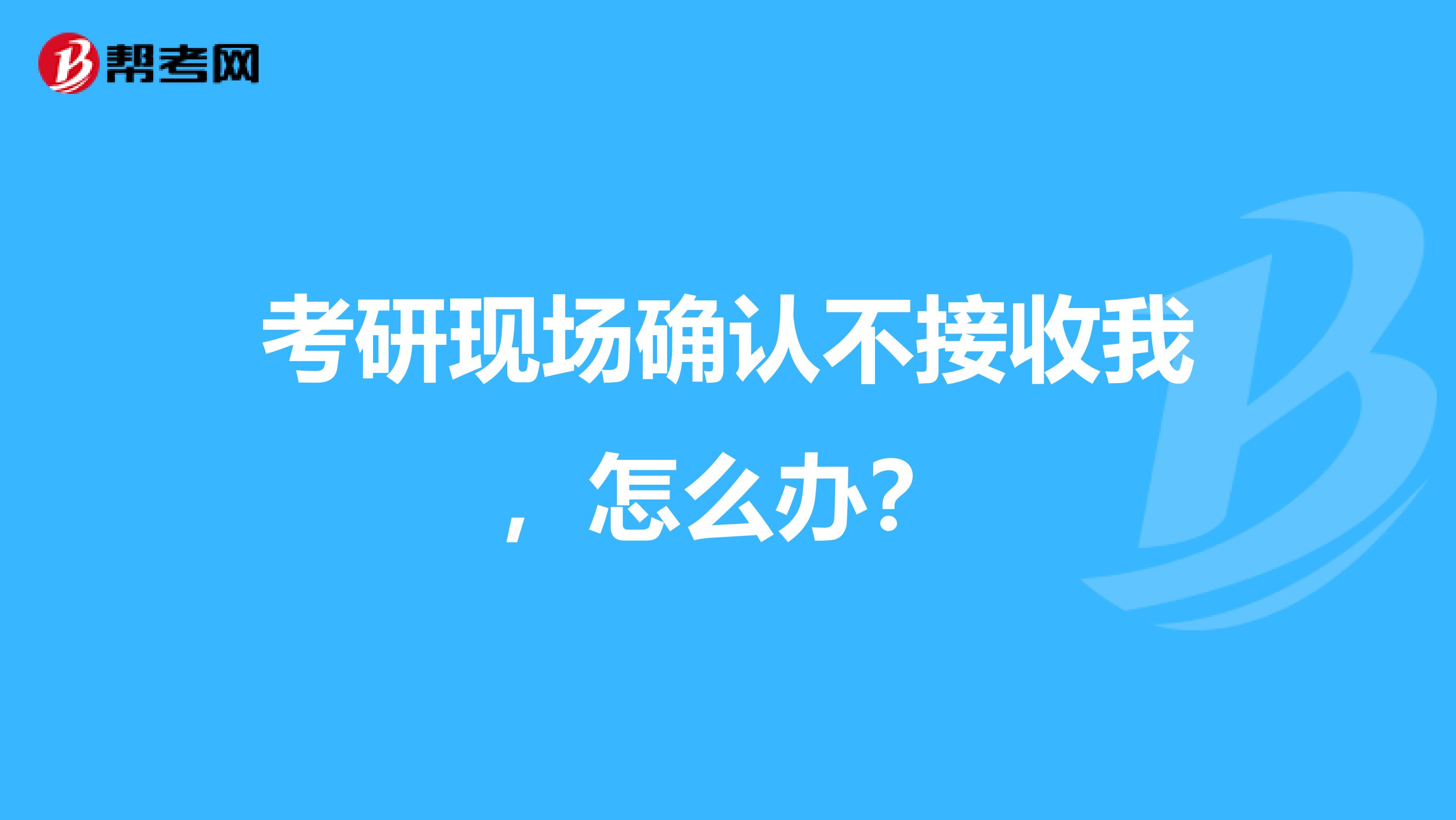 考研现场确认不接收我,怎么办?