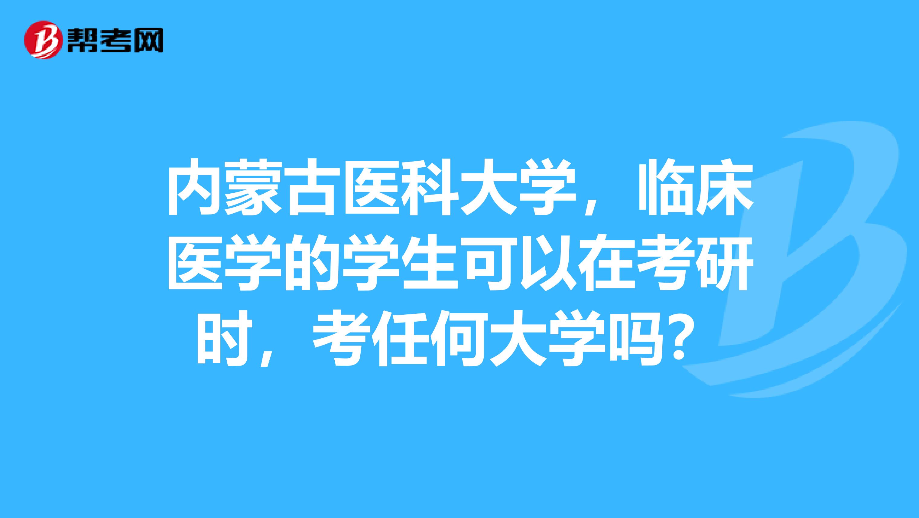 内蒙古医科大学,临床医学的学生可以在考研时,考任何大学吗?