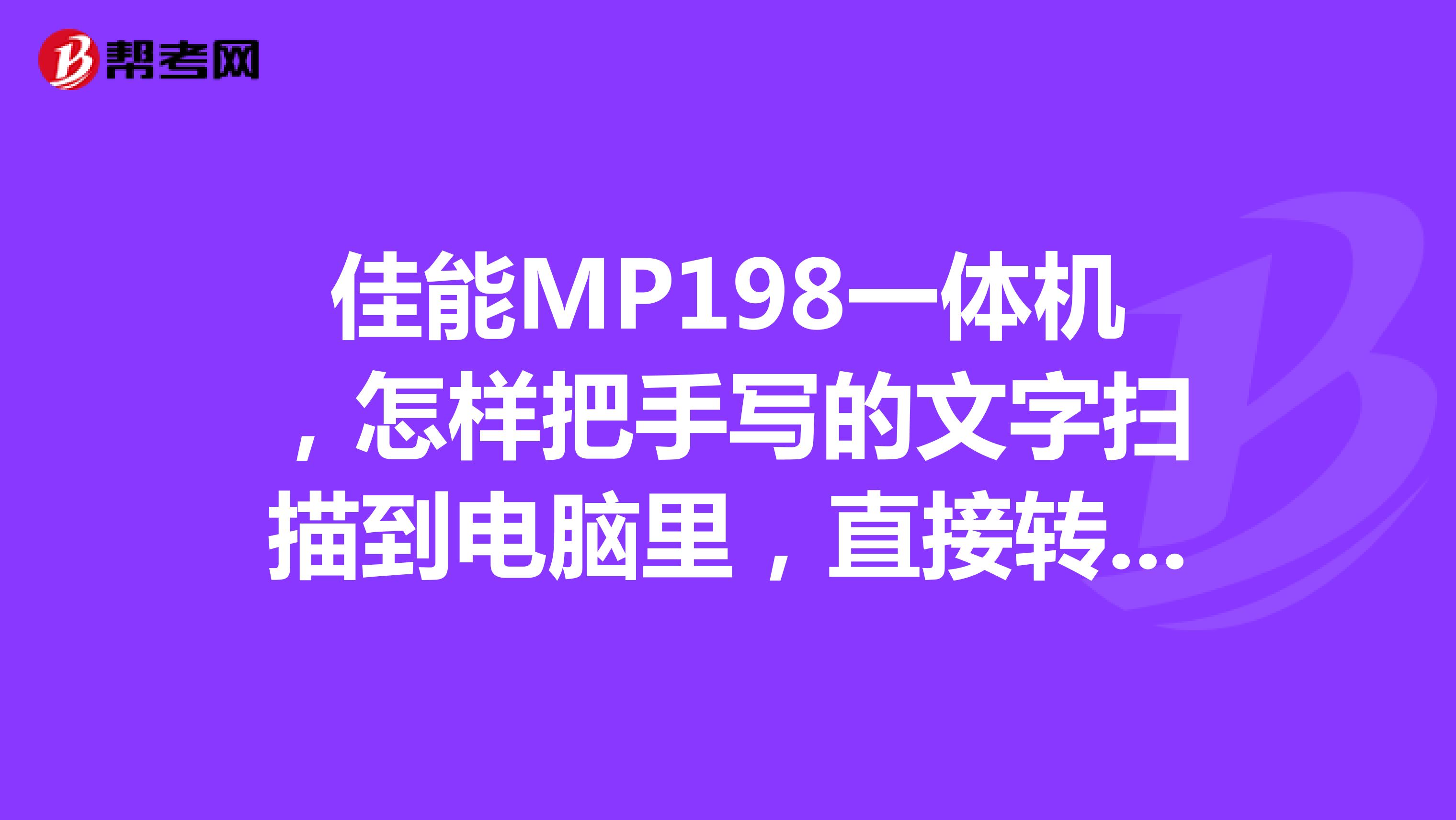 佳能mp198一体机,怎样把手写的文字扫描到电脑里,直接转成word文档